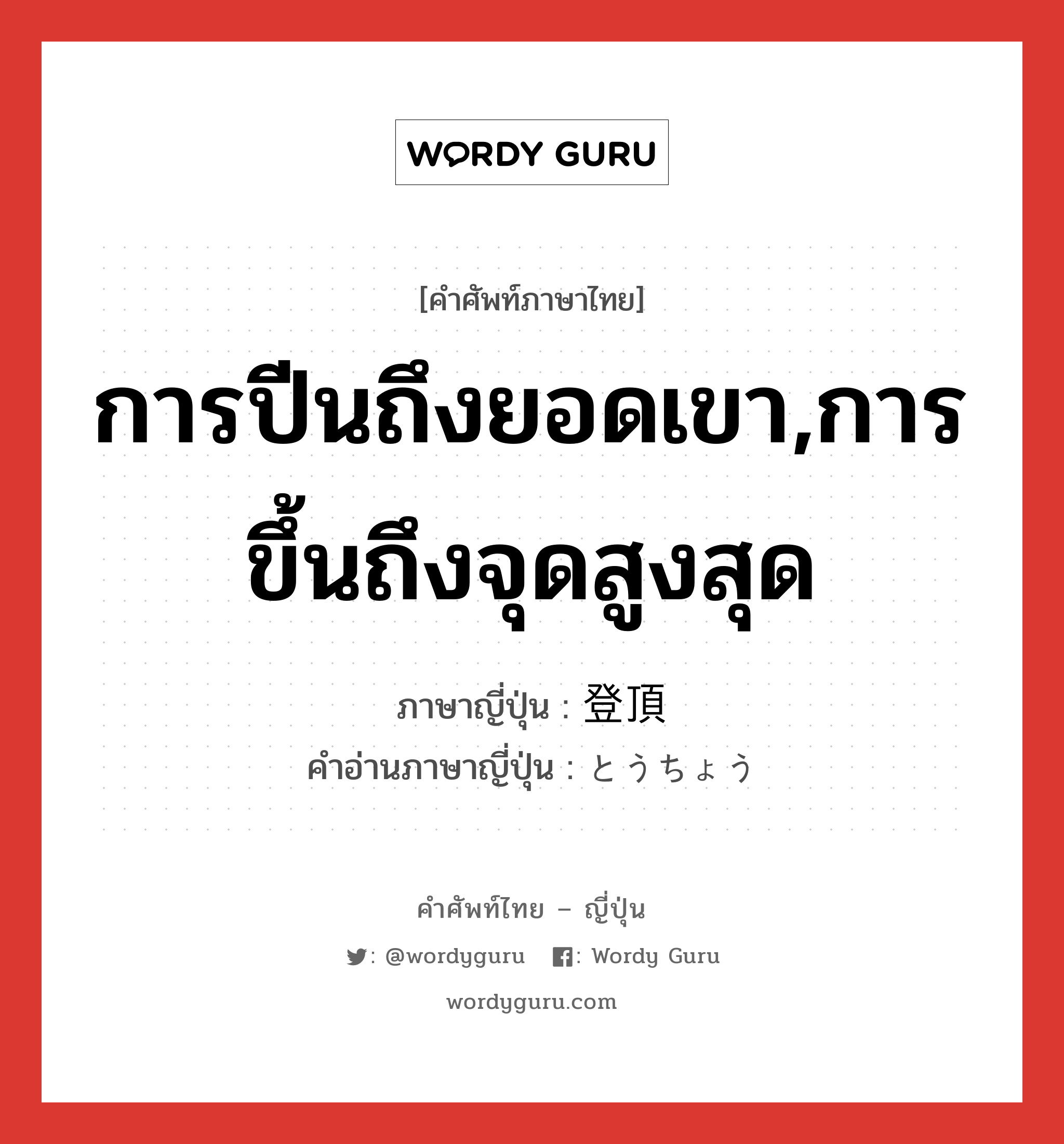 การปีนถึงยอดเขา,การขึ้นถึงจุดสูงสุด ภาษาญี่ปุ่นคืออะไร, คำศัพท์ภาษาไทย - ญี่ปุ่น การปีนถึงยอดเขา,การขึ้นถึงจุดสูงสุด ภาษาญี่ปุ่น 登頂 คำอ่านภาษาญี่ปุ่น とうちょう หมวด n หมวด n