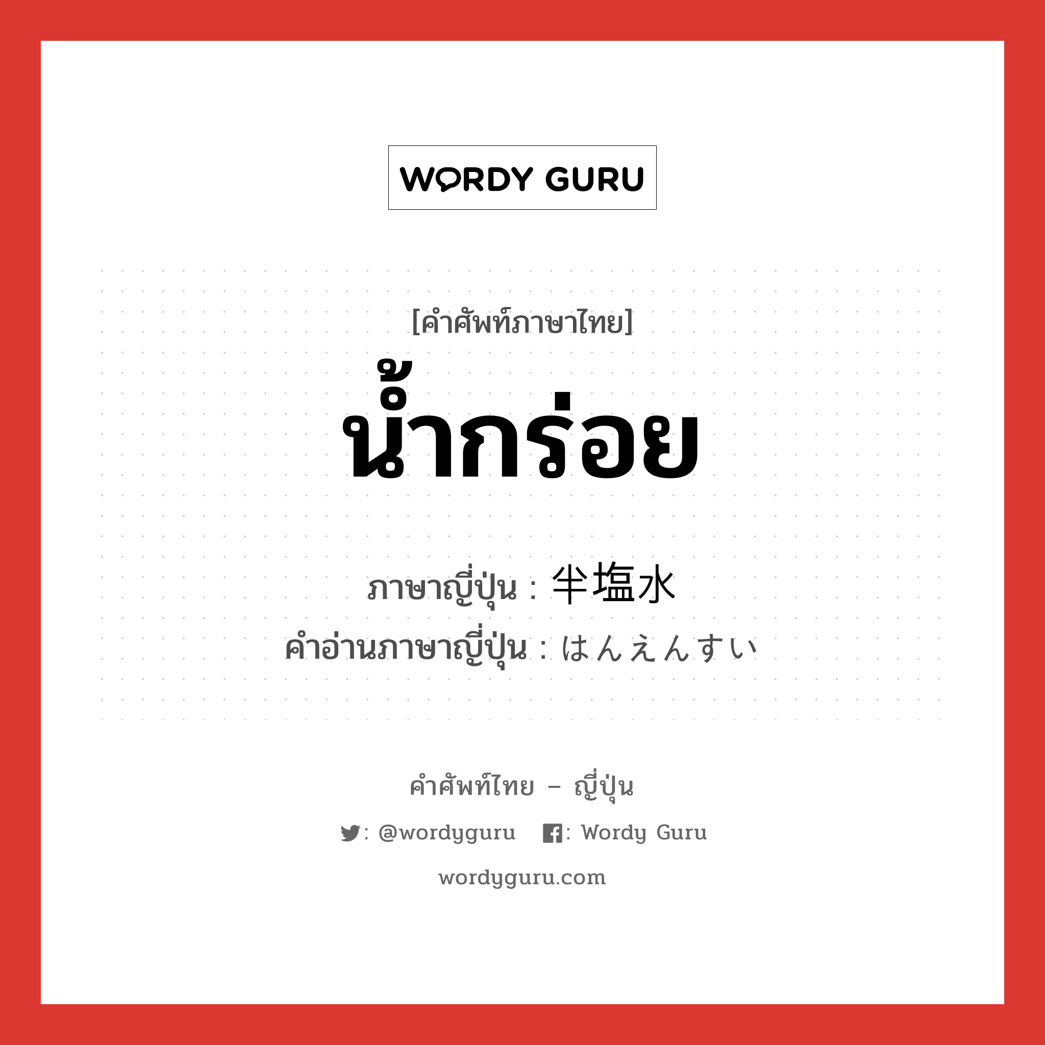 น้ำกร่อย ภาษาญี่ปุ่นคืออะไร, คำศัพท์ภาษาไทย - ญี่ปุ่น น้ำกร่อย ภาษาญี่ปุ่น 半塩水 คำอ่านภาษาญี่ปุ่น はんえんすい หมวด n หมวด n