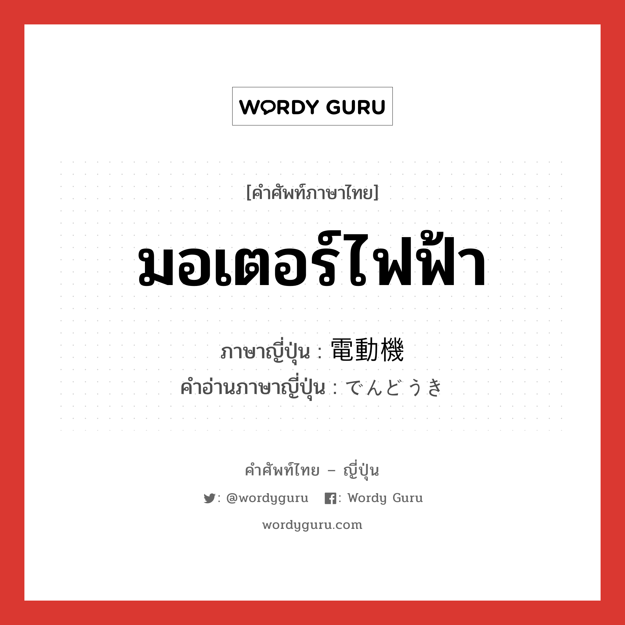 มอเตอร์ไฟฟ้า ภาษาญี่ปุ่นคืออะไร, คำศัพท์ภาษาไทย - ญี่ปุ่น มอเตอร์ไฟฟ้า ภาษาญี่ปุ่น 電動機 คำอ่านภาษาญี่ปุ่น でんどうき หมวด n หมวด n