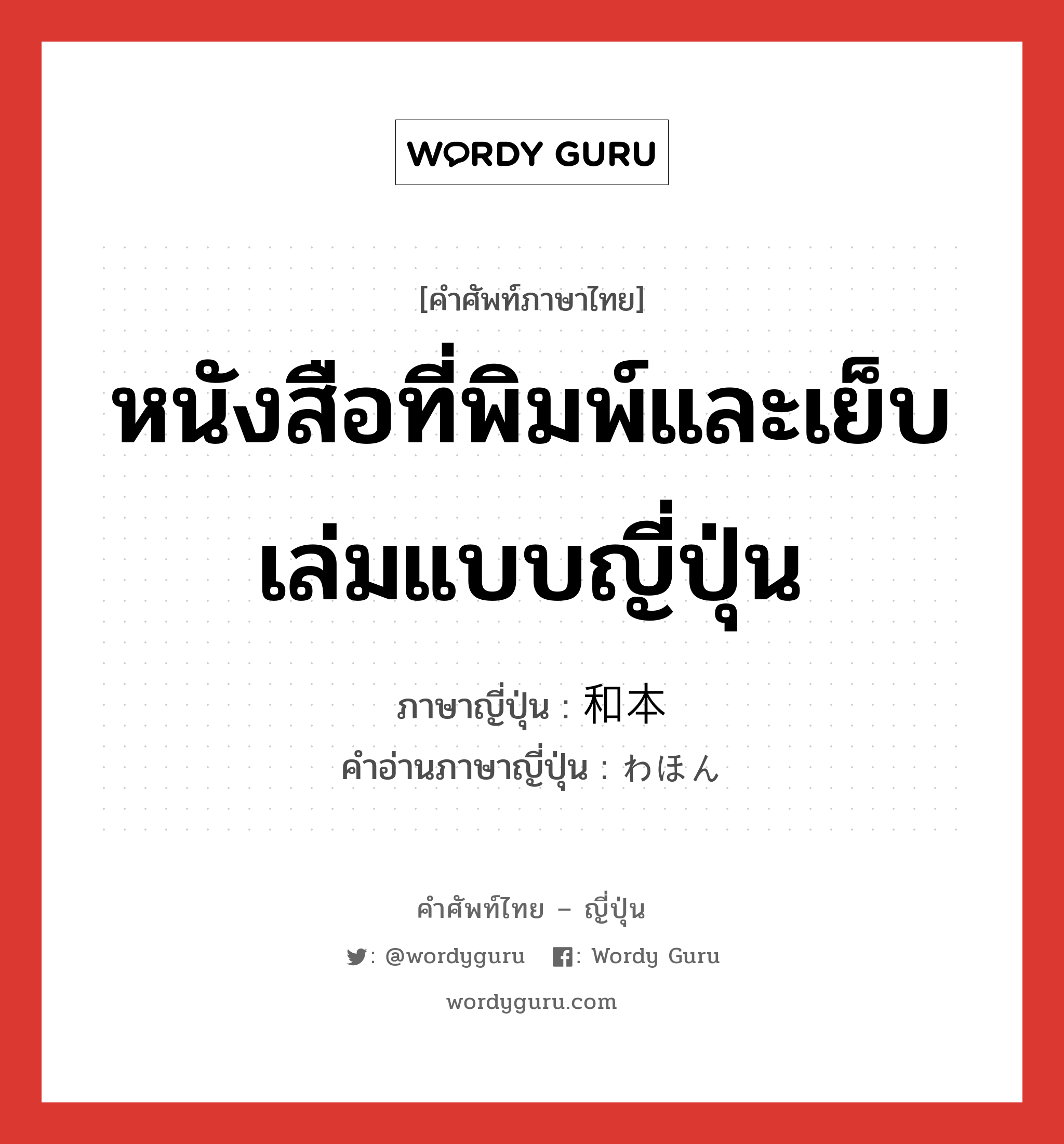 หนังสือที่พิมพ์และเย็บเล่มแบบญี่ปุ่น ภาษาญี่ปุ่นคืออะไร, คำศัพท์ภาษาไทย - ญี่ปุ่น หนังสือที่พิมพ์และเย็บเล่มแบบญี่ปุ่น ภาษาญี่ปุ่น 和本 คำอ่านภาษาญี่ปุ่น わほん หมวด n หมวด n