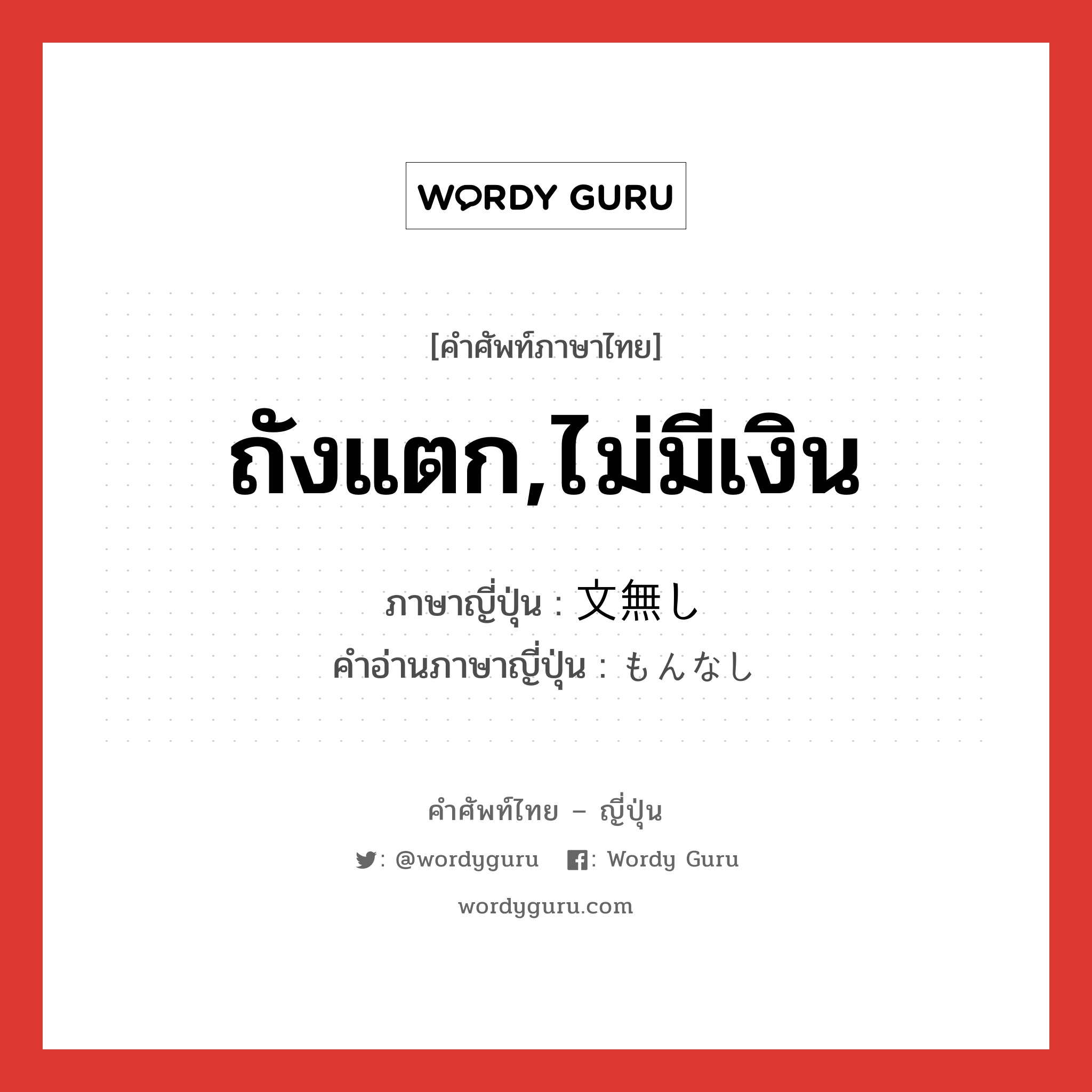 ถังแตก,ไม่มีเงิน ภาษาญี่ปุ่นคืออะไร, คำศัพท์ภาษาไทย - ญี่ปุ่น ถังแตก,ไม่มีเงิน ภาษาญี่ปุ่น 文無し คำอ่านภาษาญี่ปุ่น もんなし หมวด adj-na หมวด adj-na