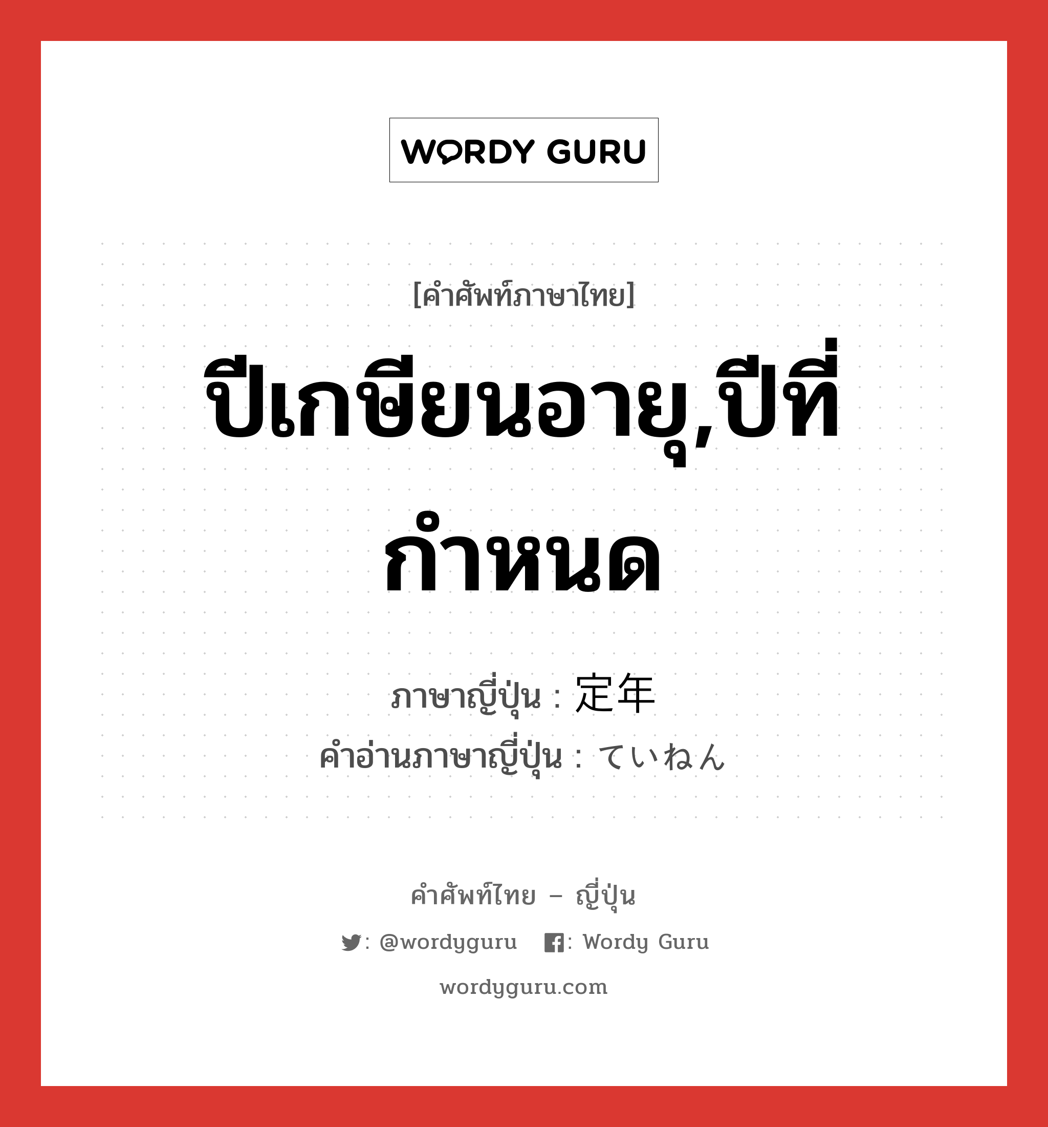 ปีเกษียนอายุ,ปีที่กำหนด ภาษาญี่ปุ่นคืออะไร, คำศัพท์ภาษาไทย - ญี่ปุ่น ปีเกษียนอายุ,ปีที่กำหนด ภาษาญี่ปุ่น 定年 คำอ่านภาษาญี่ปุ่น ていねん หมวด n หมวด n