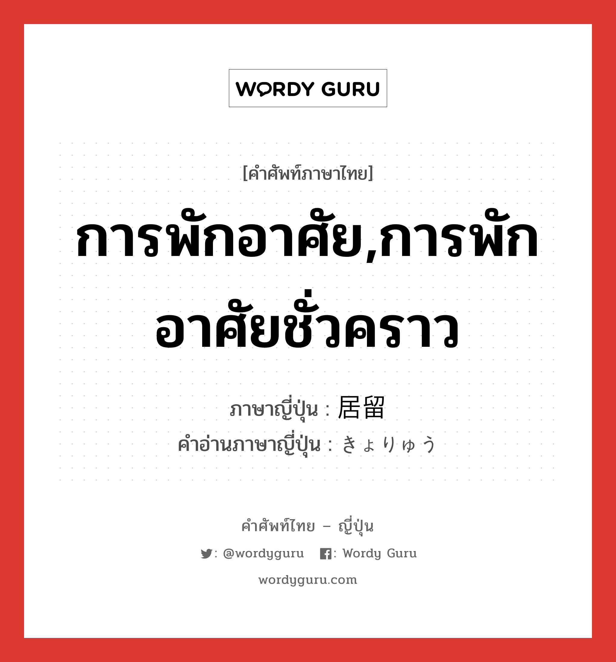 การพักอาศัย,การพักอาศัยชั่วคราว ภาษาญี่ปุ่นคืออะไร, คำศัพท์ภาษาไทย - ญี่ปุ่น การพักอาศัย,การพักอาศัยชั่วคราว ภาษาญี่ปุ่น 居留 คำอ่านภาษาญี่ปุ่น きょりゅう หมวด n หมวด n