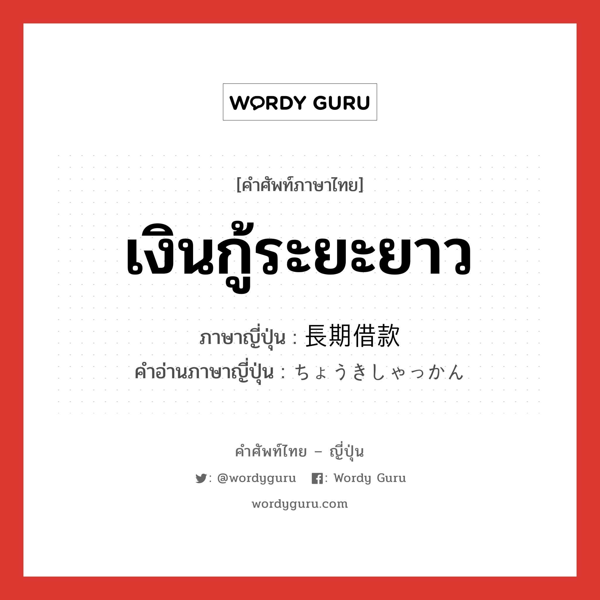 เงินกู้ระยะยาว ภาษาญี่ปุ่นคืออะไร, คำศัพท์ภาษาไทย - ญี่ปุ่น เงินกู้ระยะยาว ภาษาญี่ปุ่น 長期借款 คำอ่านภาษาญี่ปุ่น ちょうきしゃっかん หมวด n หมวด n