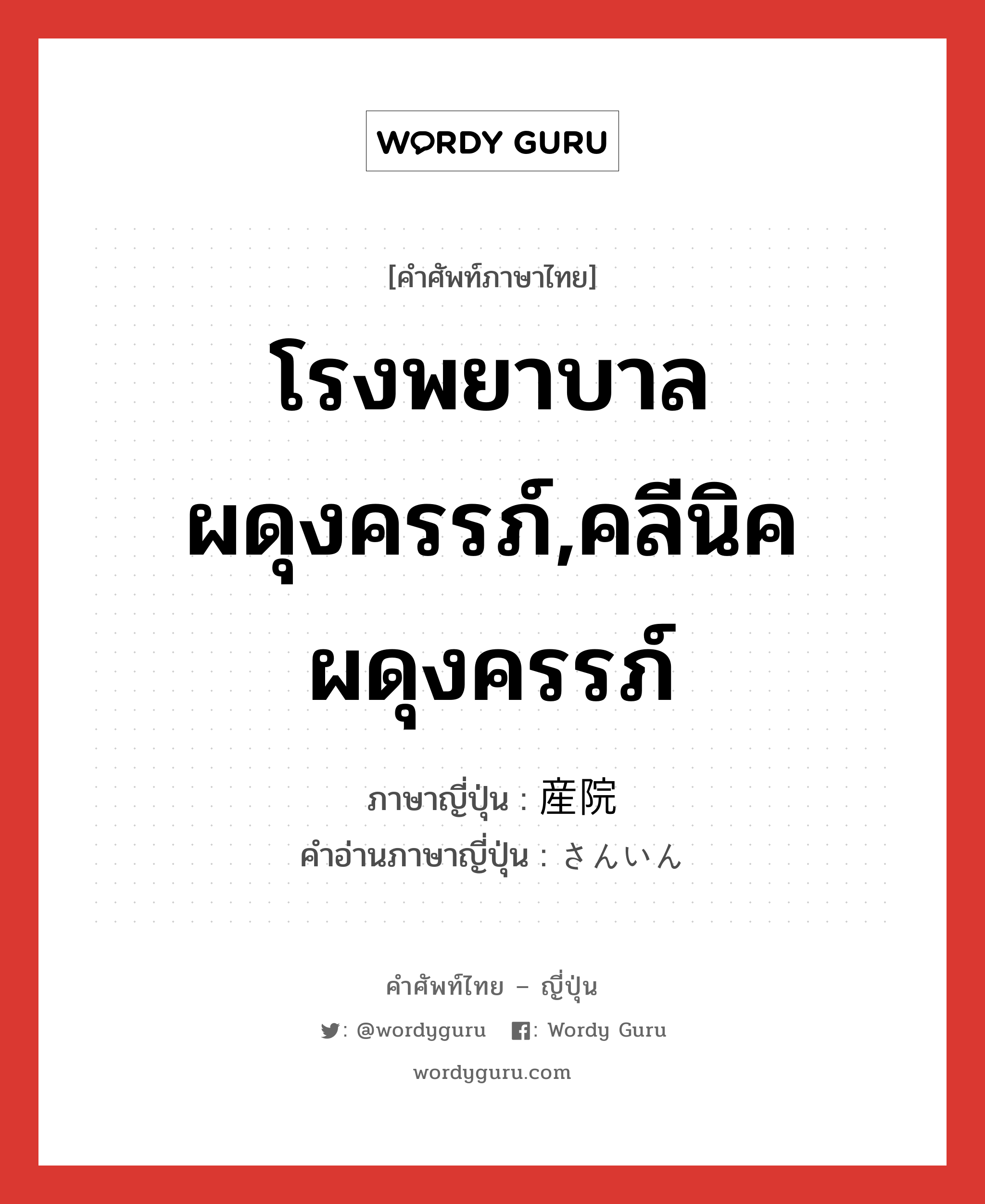 โรงพยาบาลผดุงครรภ์,คลีนิคผดุงครรภ์ ภาษาญี่ปุ่นคืออะไร, คำศัพท์ภาษาไทย - ญี่ปุ่น โรงพยาบาลผดุงครรภ์,คลีนิคผดุงครรภ์ ภาษาญี่ปุ่น 産院 คำอ่านภาษาญี่ปุ่น さんいん หมวด n หมวด n