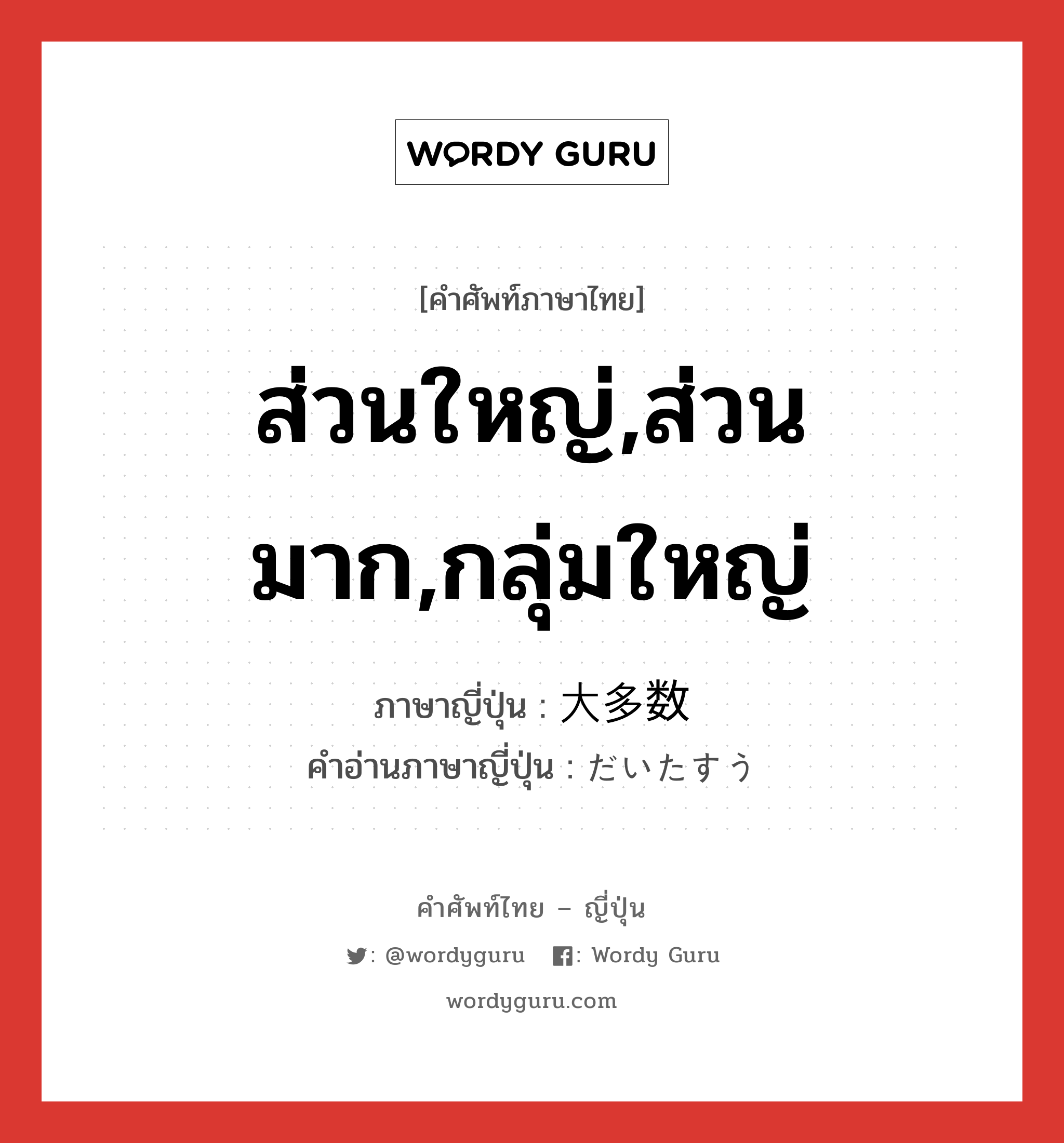 ส่วนใหญ่,ส่วนมาก,กลุ่มใหญ่ ภาษาญี่ปุ่นคืออะไร, คำศัพท์ภาษาไทย - ญี่ปุ่น ส่วนใหญ่,ส่วนมาก,กลุ่มใหญ่ ภาษาญี่ปุ่น 大多数 คำอ่านภาษาญี่ปุ่น だいたすう หมวด n หมวด n