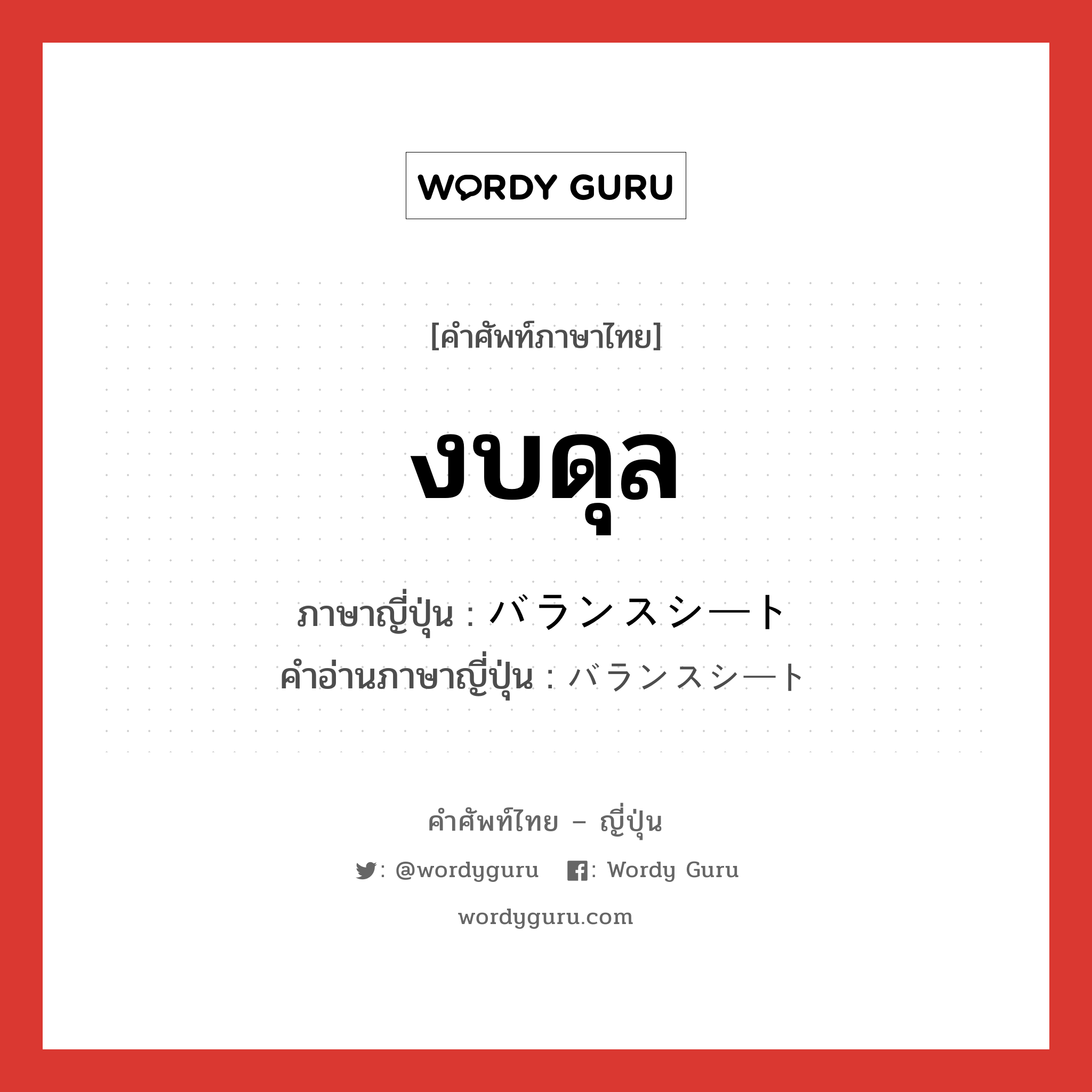 งบดุล ภาษาญี่ปุ่นคืออะไร, คำศัพท์ภาษาไทย - ญี่ปุ่น งบดุล ภาษาญี่ปุ่น バランスシート คำอ่านภาษาญี่ปุ่น バランスシート หมวด n หมวด n