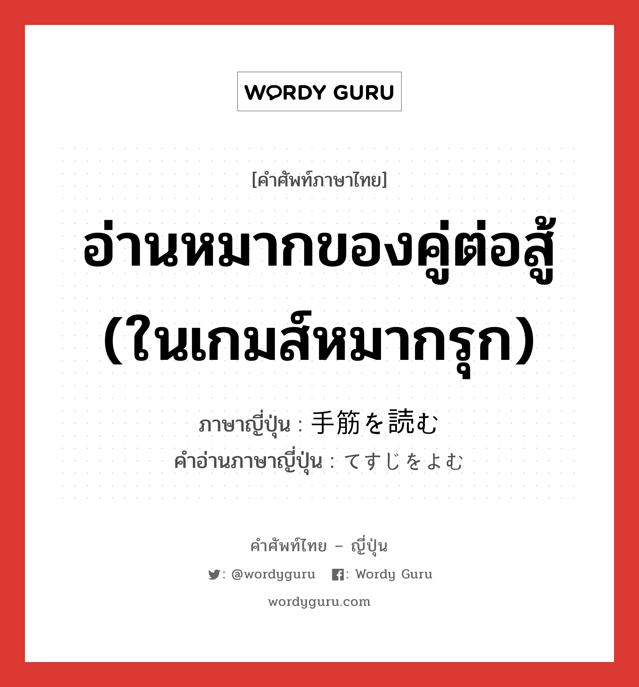 อ่านหมากของคู่ต่อสู้ (ในเกมส์หมากรุก) ภาษาญี่ปุ่นคืออะไร, คำศัพท์ภาษาไทย - ญี่ปุ่น อ่านหมากของคู่ต่อสู้ (ในเกมส์หมากรุก) ภาษาญี่ปุ่น 手筋を読む คำอ่านภาษาญี่ปุ่น てすじをよむ หมวด v หมวด v