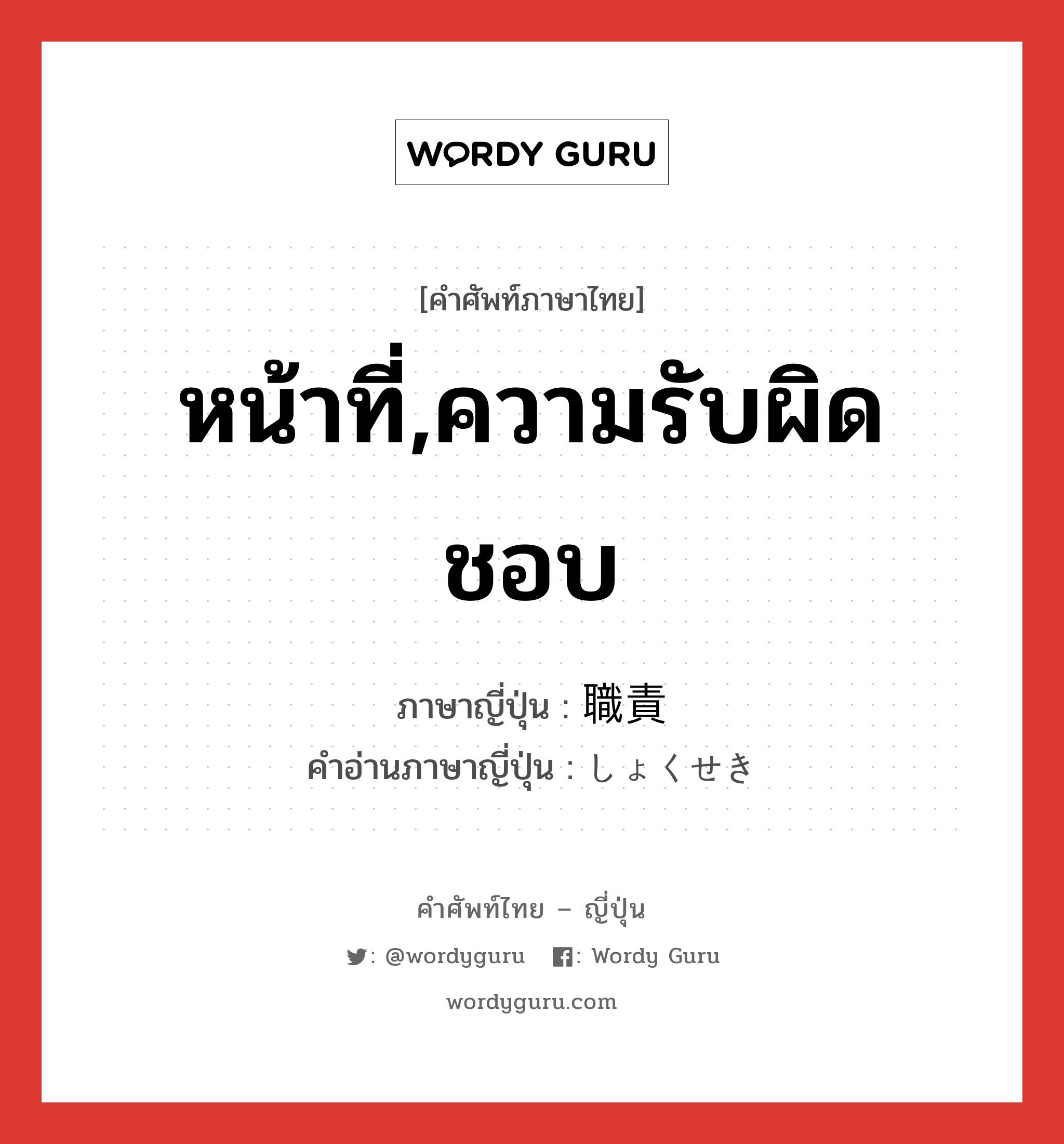 หน้าที่,ความรับผิดชอบ ภาษาญี่ปุ่นคืออะไร, คำศัพท์ภาษาไทย - ญี่ปุ่น หน้าที่,ความรับผิดชอบ ภาษาญี่ปุ่น 職責 คำอ่านภาษาญี่ปุ่น しょくせき หมวด n หมวด n