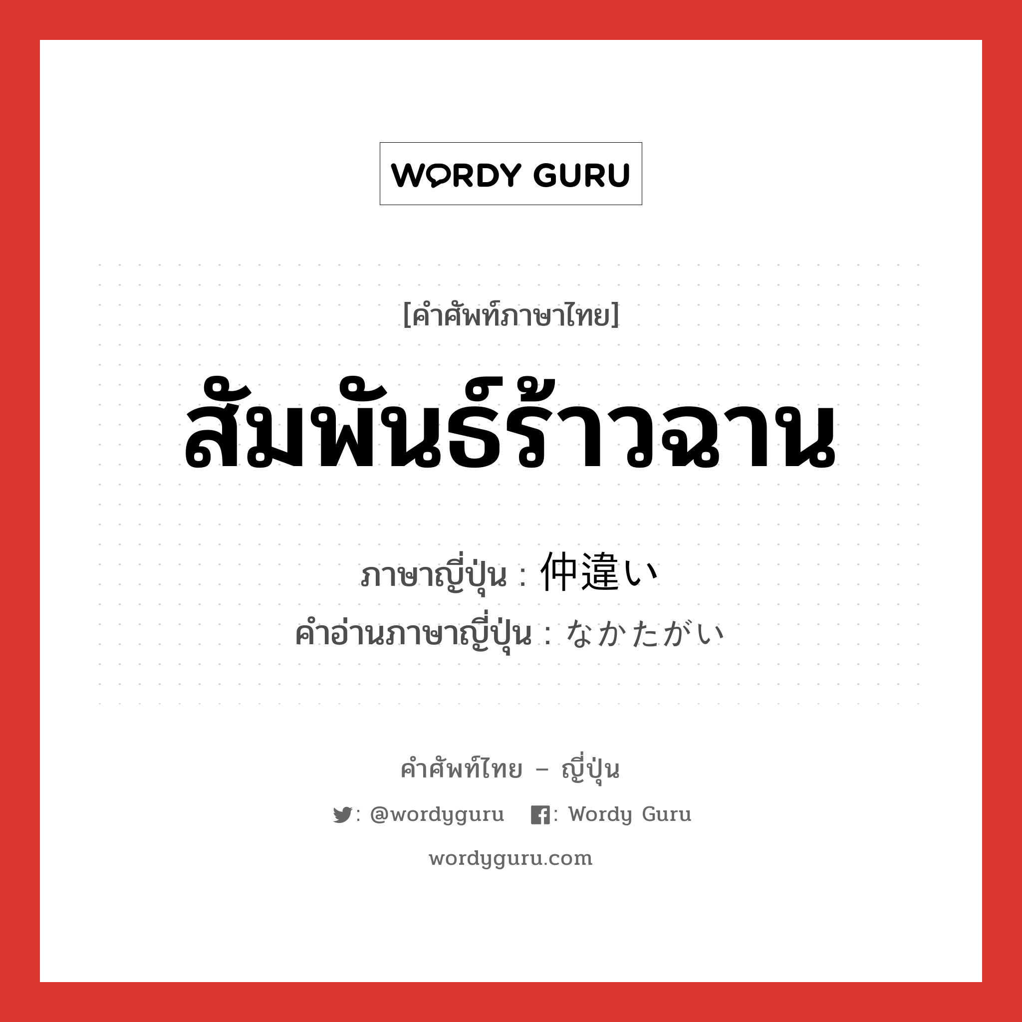 สัมพันธ์ร้าวฉาน ภาษาญี่ปุ่นคืออะไร, คำศัพท์ภาษาไทย - ญี่ปุ่น สัมพันธ์ร้าวฉาน ภาษาญี่ปุ่น 仲違い คำอ่านภาษาญี่ปุ่น なかたがい หมวด n หมวด n