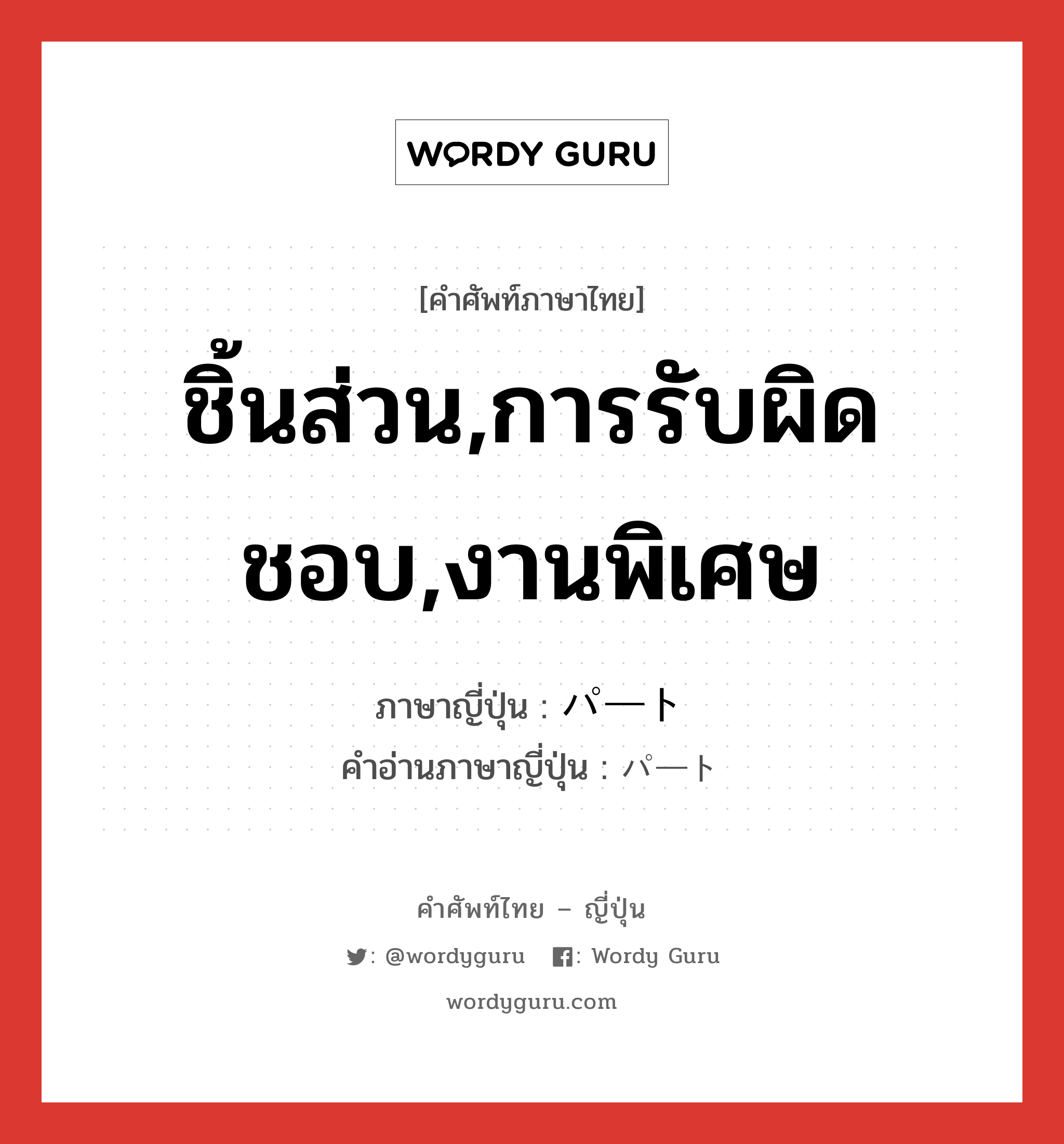 ชิ้นส่วน,การรับผิดชอบ,งานพิเศษ ภาษาญี่ปุ่นคืออะไร, คำศัพท์ภาษาไทย - ญี่ปุ่น ชิ้นส่วน,การรับผิดชอบ,งานพิเศษ ภาษาญี่ปุ่น パート คำอ่านภาษาญี่ปุ่น パート หมวด n หมวด n