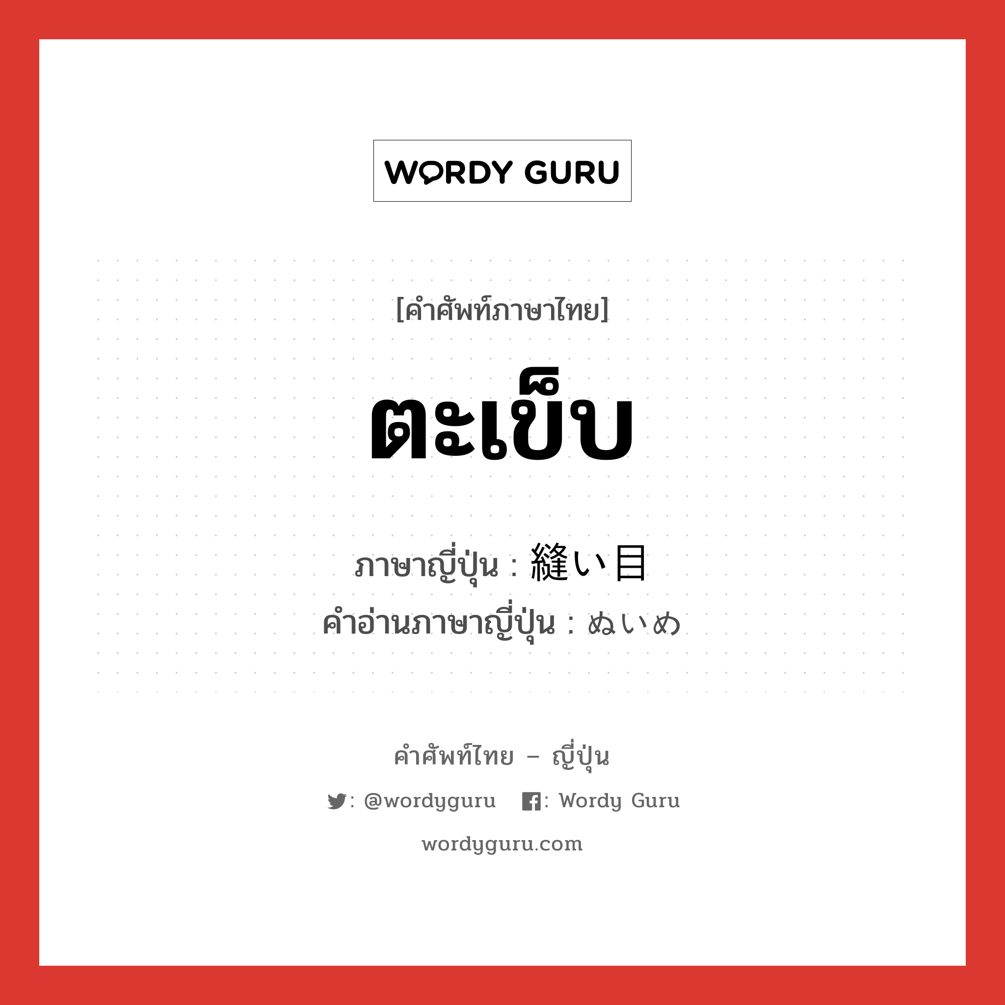 ตะเข็บ ภาษาญี่ปุ่นคืออะไร, คำศัพท์ภาษาไทย - ญี่ปุ่น ตะเข็บ ภาษาญี่ปุ่น 縫い目 คำอ่านภาษาญี่ปุ่น ぬいめ หมวด n หมวด n