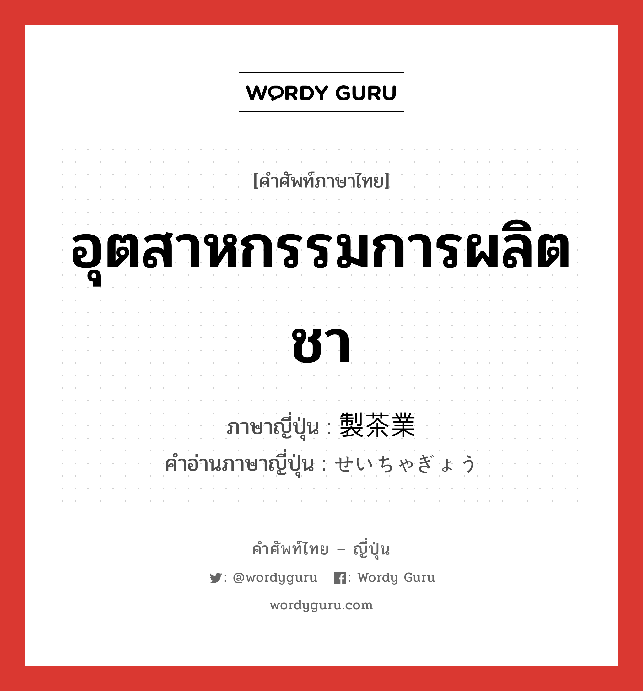 อุตสาหกรรมการผลิตชา ภาษาญี่ปุ่นคืออะไร, คำศัพท์ภาษาไทย - ญี่ปุ่น อุตสาหกรรมการผลิตชา ภาษาญี่ปุ่น 製茶業 คำอ่านภาษาญี่ปุ่น せいちゃぎょう หมวด n หมวด n