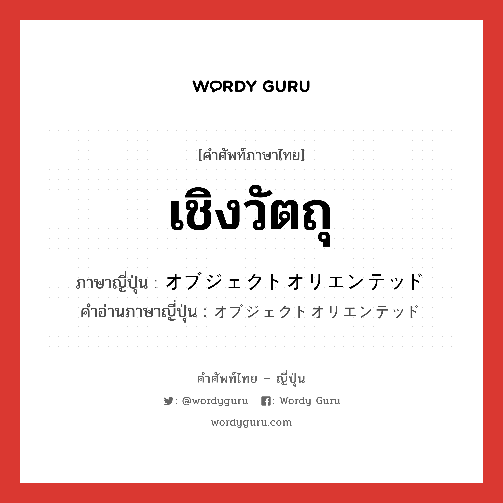 เชิงวัตถุ ภาษาญี่ปุ่นคืออะไร, คำศัพท์ภาษาไทย - ญี่ปุ่น เชิงวัตถุ ภาษาญี่ปุ่น オブジェクトオリエンテッド คำอ่านภาษาญี่ปุ่น オブジェクトオリエンテッド หมวด n หมวด n