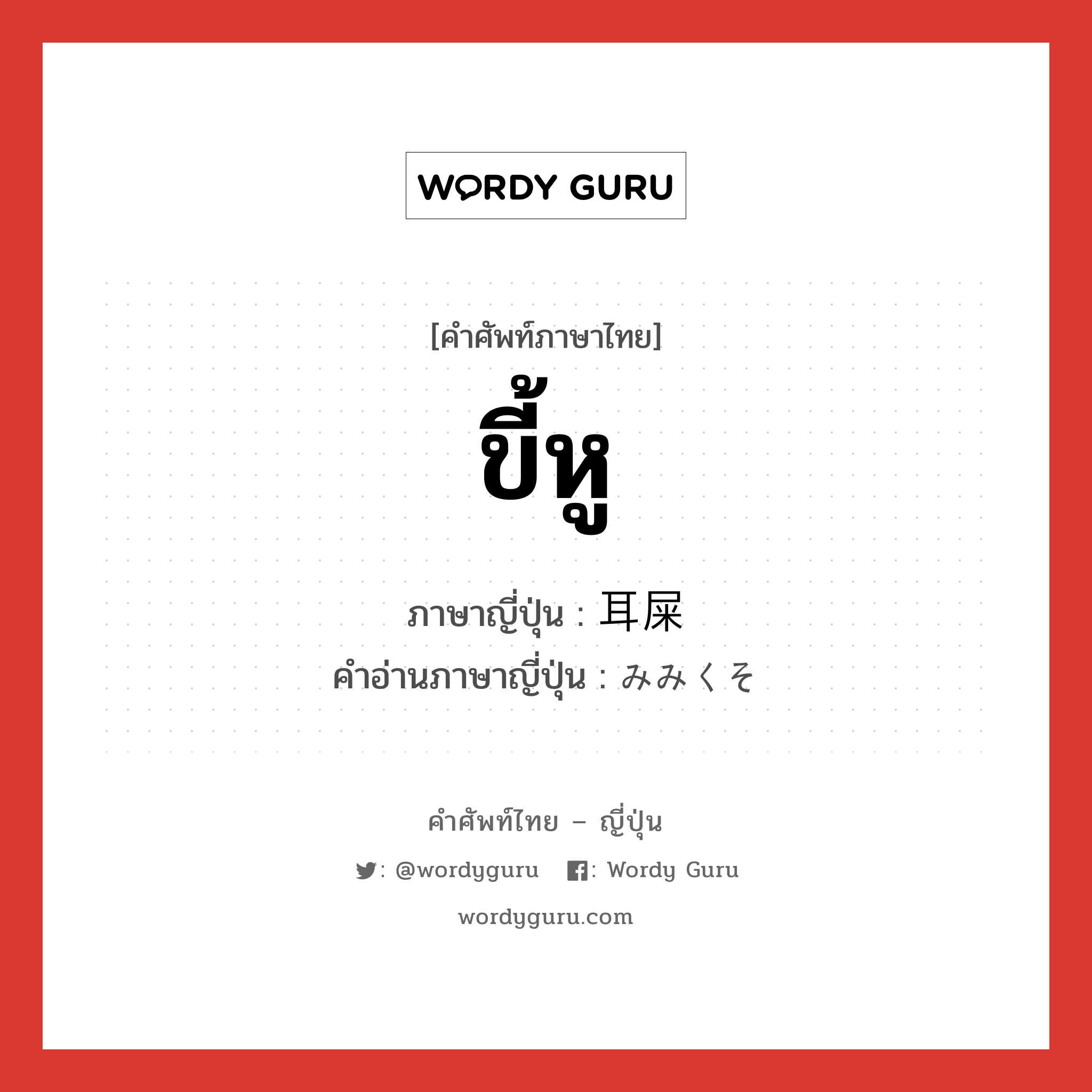 ขี้หู ภาษาญี่ปุ่นคืออะไร, คำศัพท์ภาษาไทย - ญี่ปุ่น ขี้หู ภาษาญี่ปุ่น 耳屎 คำอ่านภาษาญี่ปุ่น みみくそ หมวด n หมวด n