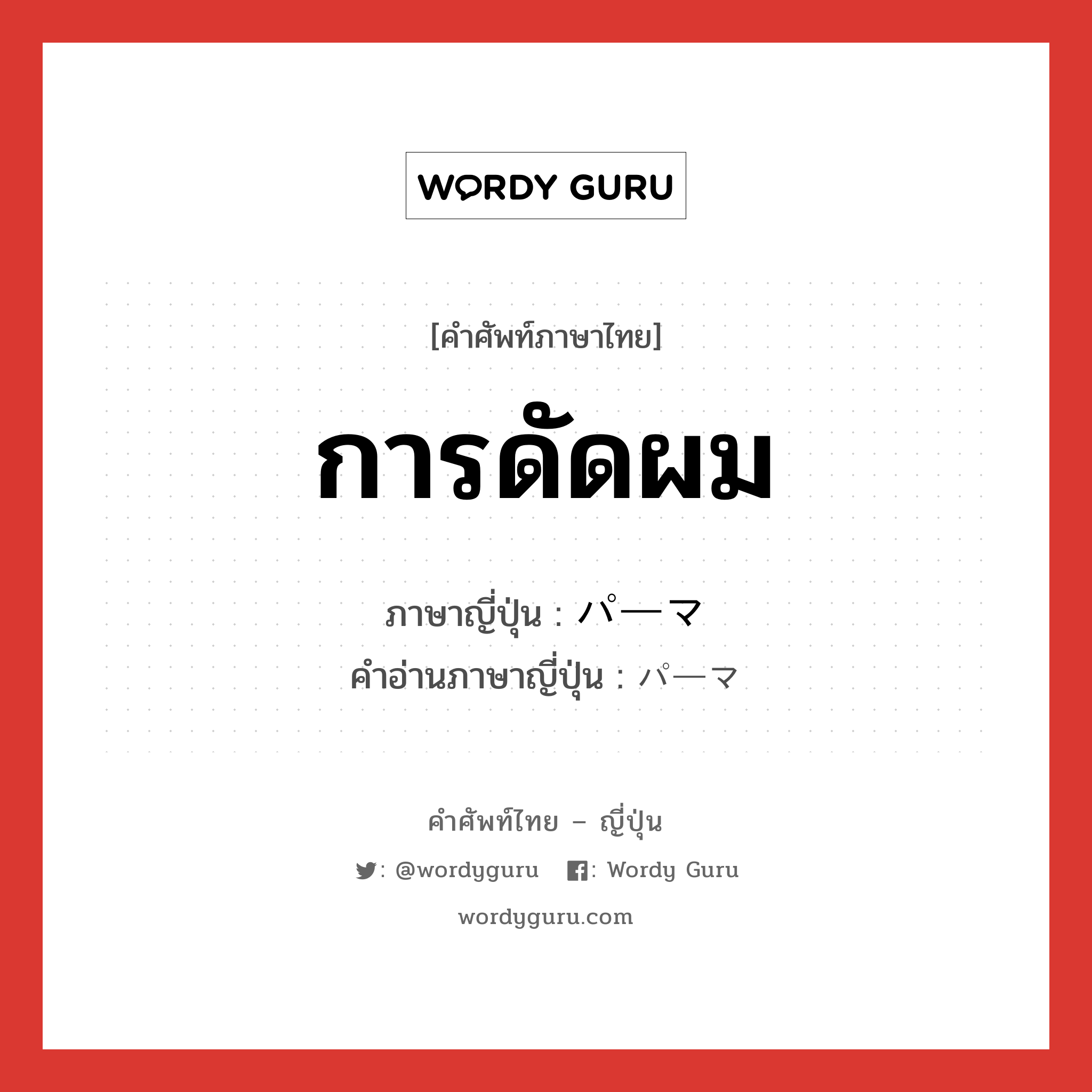 การดัดผม ภาษาญี่ปุ่นคืออะไร, คำศัพท์ภาษาไทย - ญี่ปุ่น การดัดผม ภาษาญี่ปุ่น パーマ คำอ่านภาษาญี่ปุ่น パーマ หมวด n หมวด n