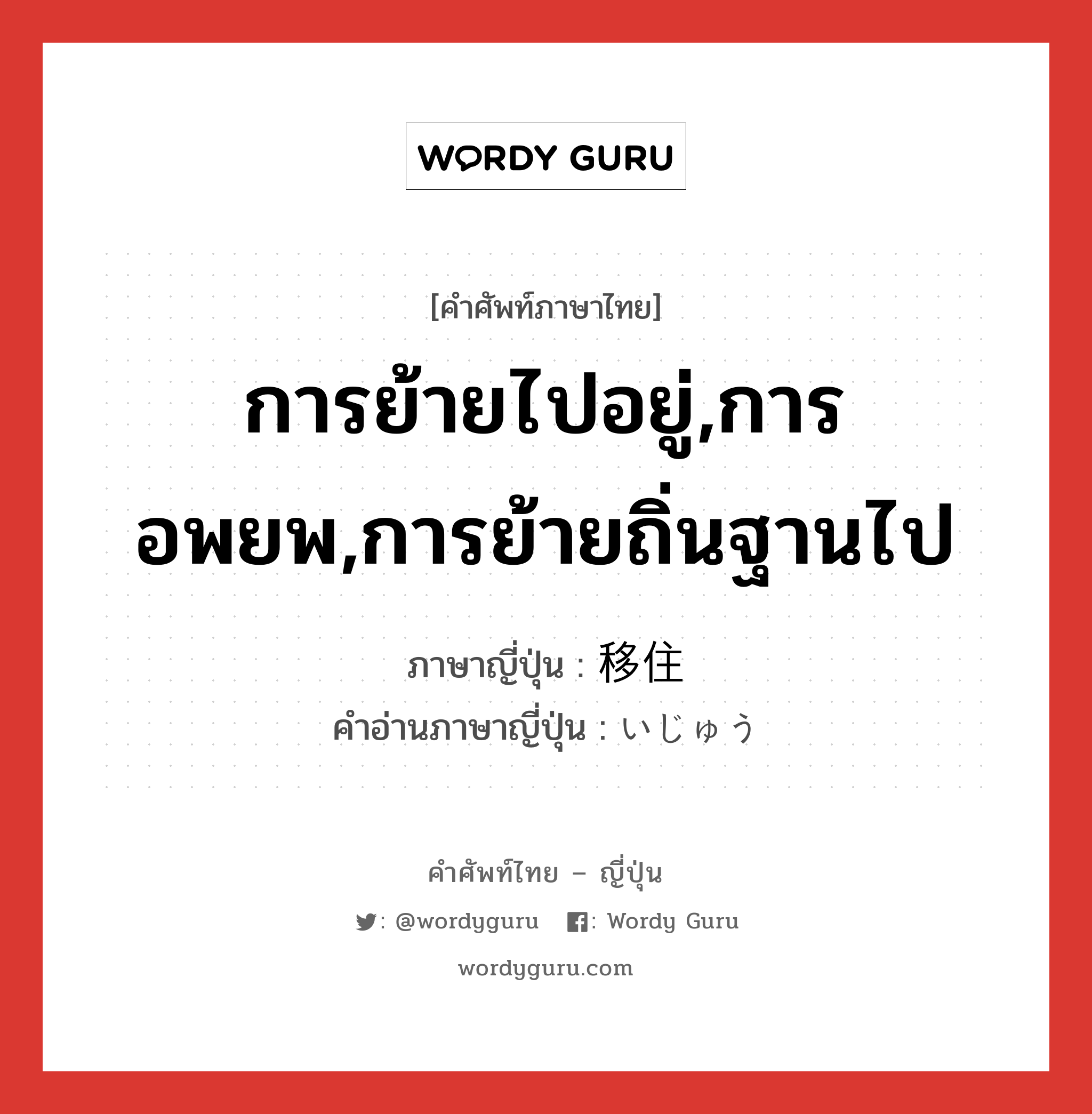 การย้ายไปอยู่,การอพยพ,การย้ายถิ่นฐานไป ภาษาญี่ปุ่นคืออะไร, คำศัพท์ภาษาไทย - ญี่ปุ่น การย้ายไปอยู่,การอพยพ,การย้ายถิ่นฐานไป ภาษาญี่ปุ่น 移住 คำอ่านภาษาญี่ปุ่น いじゅう หมวด n หมวด n