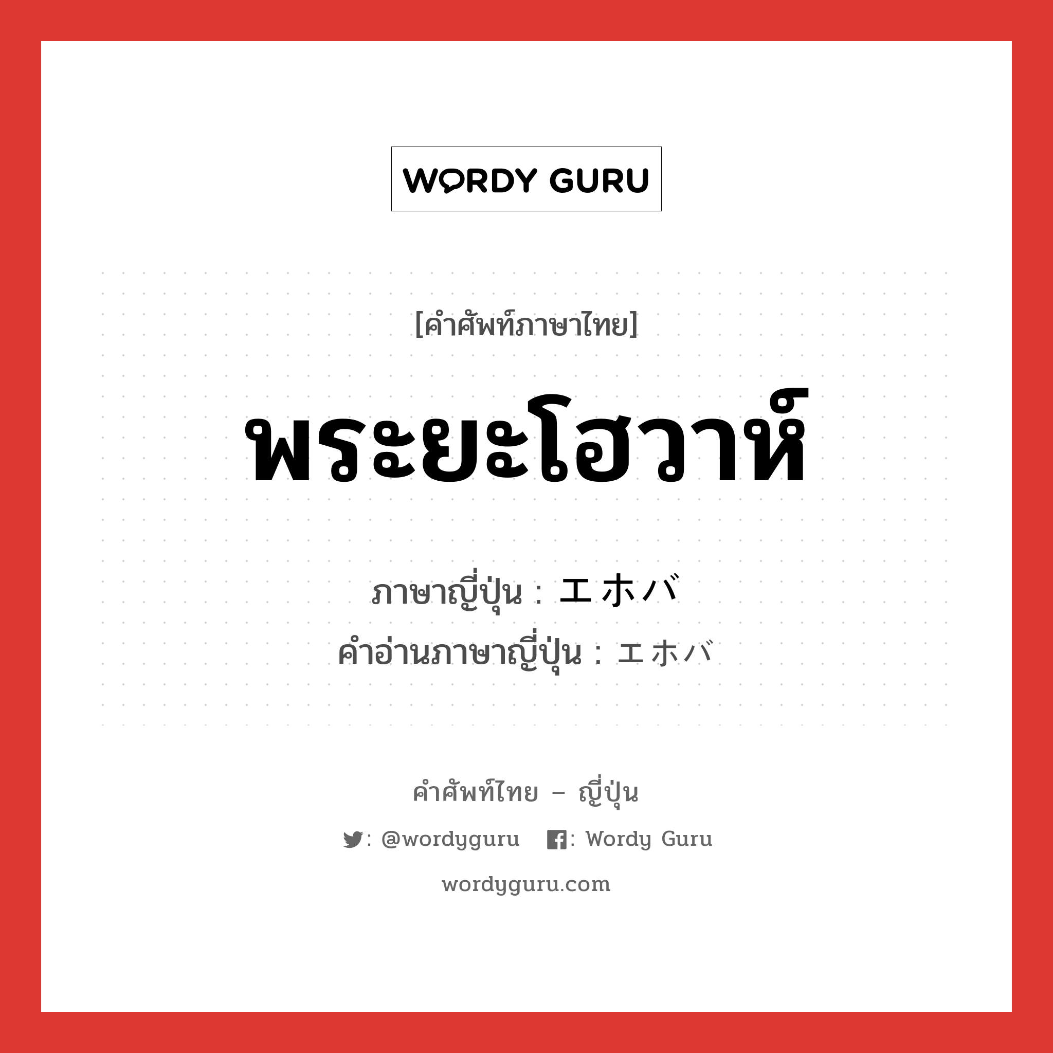 พระยะโฮวาห์ ภาษาญี่ปุ่นคืออะไร, คำศัพท์ภาษาไทย - ญี่ปุ่น พระยะโฮวาห์ ภาษาญี่ปุ่น エホバ คำอ่านภาษาญี่ปุ่น エホバ หมวด n หมวด n