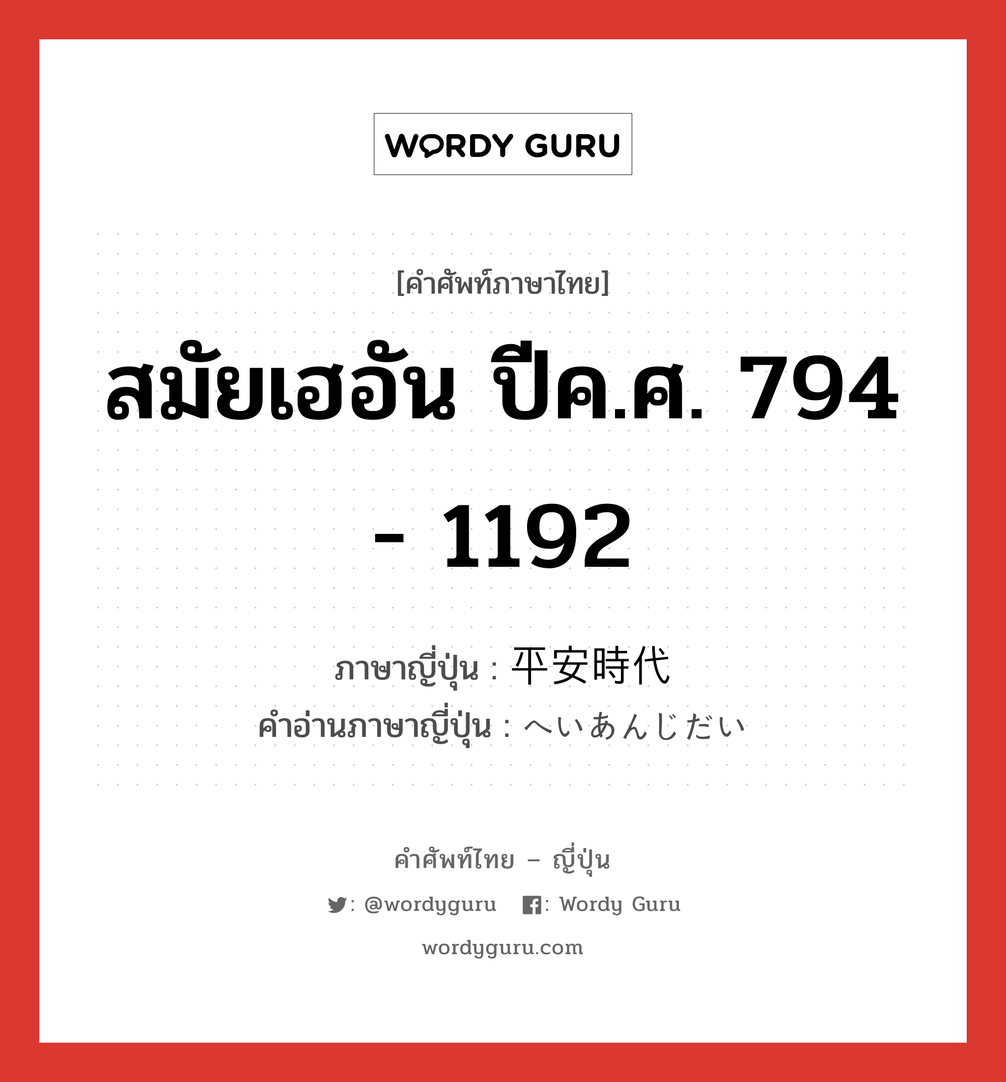 สมัยเฮอัน ปีค.ศ. 794 - 1192 ภาษาญี่ปุ่นคืออะไร, คำศัพท์ภาษาไทย - ญี่ปุ่น สมัยเฮอัน ปีค.ศ. 794 - 1192 ภาษาญี่ปุ่น 平安時代 คำอ่านภาษาญี่ปุ่น へいあんじだい หมวด n หมวด n