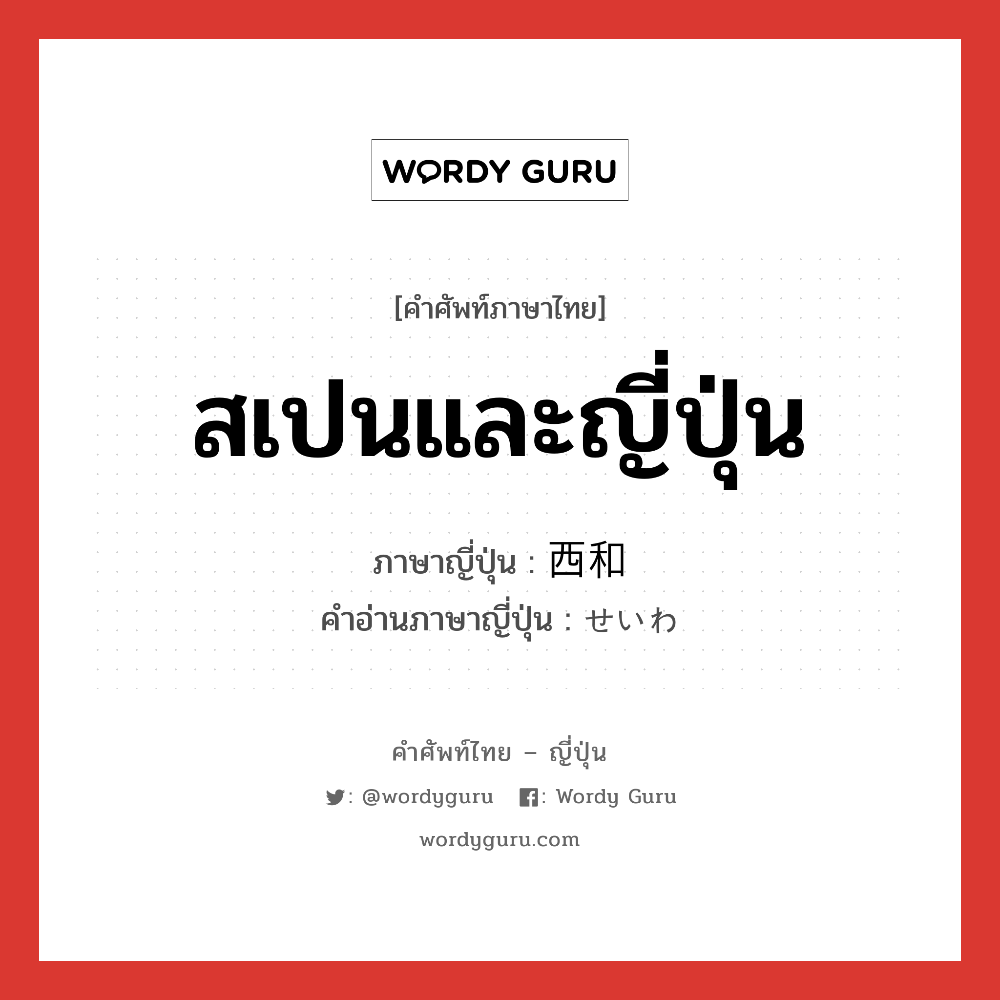 สเปนและญี่ปุ่น ภาษาญี่ปุ่นคืออะไร, คำศัพท์ภาษาไทย - ญี่ปุ่น สเปนและญี่ปุ่น ภาษาญี่ปุ่น 西和 คำอ่านภาษาญี่ปุ่น せいわ หมวด exp หมวด exp