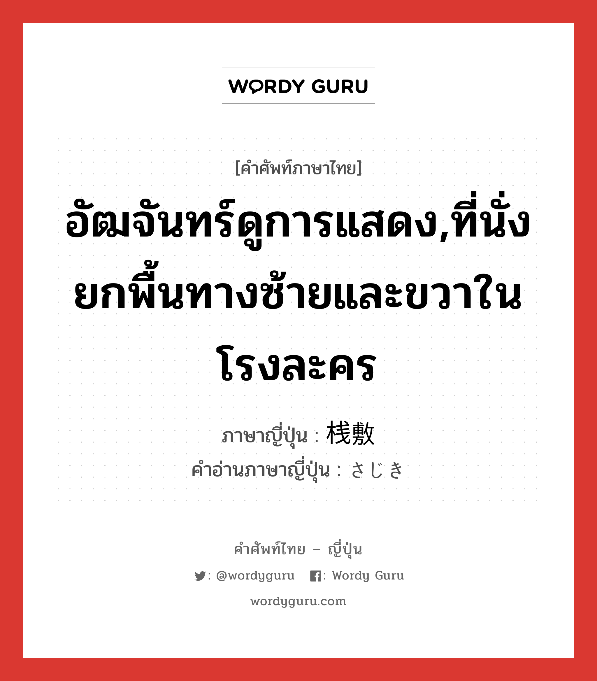 อัฒจันทร์ดูการแสดง,ที่นั่งยกพื้นทางซ้ายและขวาในโรงละคร ภาษาญี่ปุ่นคืออะไร, คำศัพท์ภาษาไทย - ญี่ปุ่น อัฒจันทร์ดูการแสดง,ที่นั่งยกพื้นทางซ้ายและขวาในโรงละคร ภาษาญี่ปุ่น 桟敷 คำอ่านภาษาญี่ปุ่น さじき หมวด n หมวด n