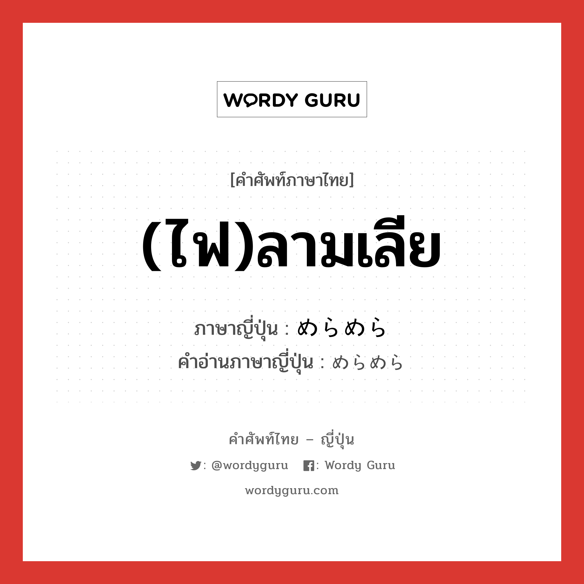 (ไฟ)ลามเลีย ภาษาญี่ปุ่นคืออะไร, คำศัพท์ภาษาไทย - ญี่ปุ่น (ไฟ)ลามเลีย ภาษาญี่ปุ่น めらめら คำอ่านภาษาญี่ปุ่น めらめら หมวด adv หมวด adv