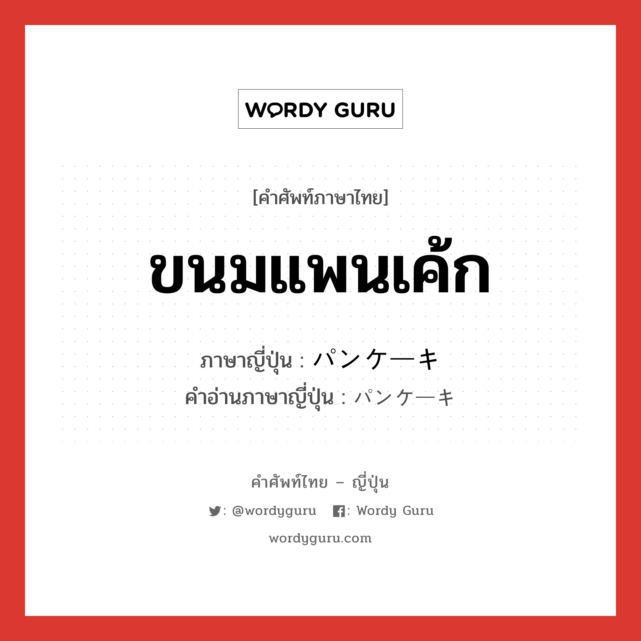 ขนมแพนเค้ก ภาษาญี่ปุ่นคืออะไร, คำศัพท์ภาษาไทย - ญี่ปุ่น ขนมแพนเค้ก ภาษาญี่ปุ่น パンケーキ คำอ่านภาษาญี่ปุ่น パンケーキ หมวด n หมวด n