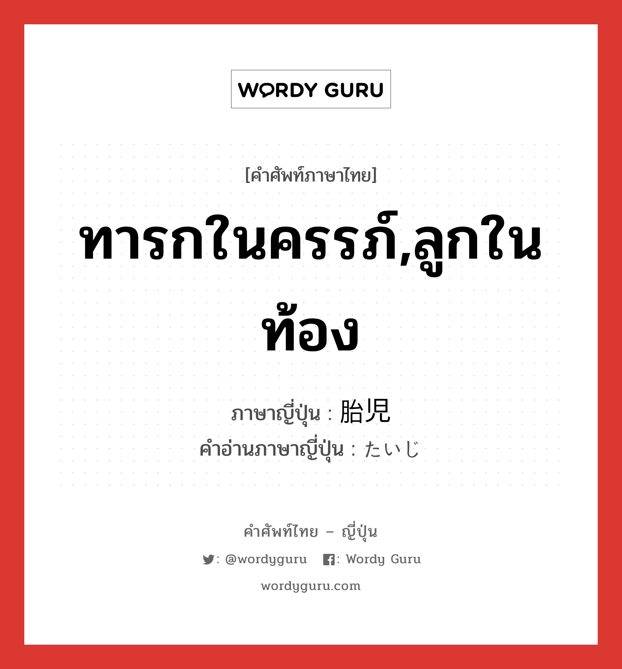 ทารกในครรภ์,ลูกในท้อง ภาษาญี่ปุ่นคืออะไร, คำศัพท์ภาษาไทย - ญี่ปุ่น ทารกในครรภ์,ลูกในท้อง ภาษาญี่ปุ่น 胎児 คำอ่านภาษาญี่ปุ่น たいじ หมวด n หมวด n