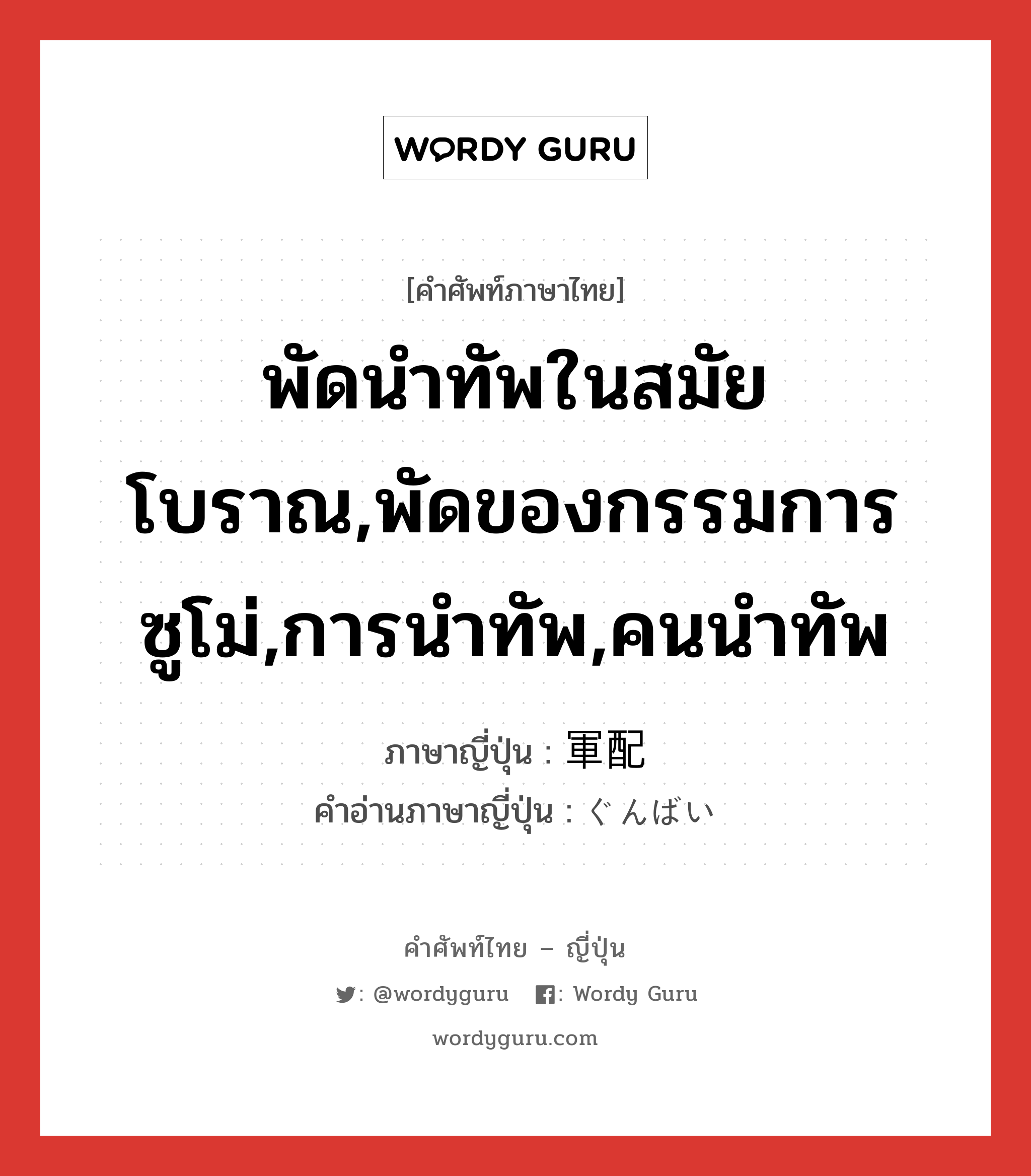 พัดนำทัพในสมัยโบราณ,พัดของกรรมการซูโม่,การนำทัพ,คนนำทัพ ภาษาญี่ปุ่นคืออะไร, คำศัพท์ภาษาไทย - ญี่ปุ่น พัดนำทัพในสมัยโบราณ,พัดของกรรมการซูโม่,การนำทัพ,คนนำทัพ ภาษาญี่ปุ่น 軍配 คำอ่านภาษาญี่ปุ่น ぐんばい หมวด n หมวด n