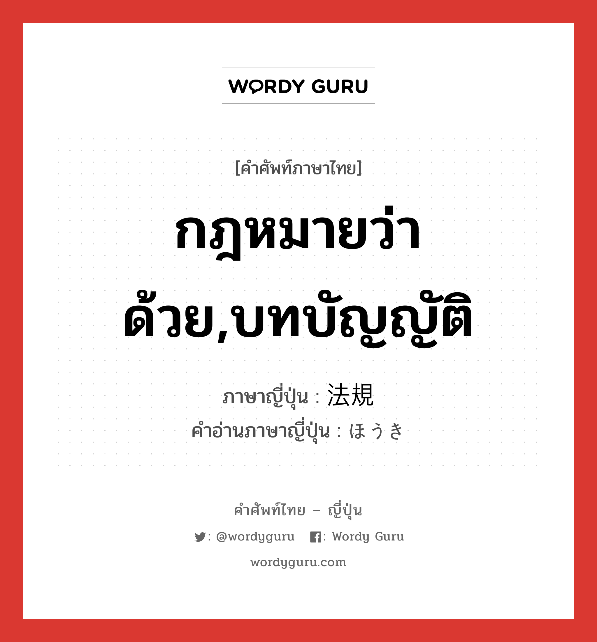 กฎหมายว่าด้วย,บทบัญญัติ ภาษาญี่ปุ่นคืออะไร, คำศัพท์ภาษาไทย - ญี่ปุ่น กฎหมายว่าด้วย,บทบัญญัติ ภาษาญี่ปุ่น 法規 คำอ่านภาษาญี่ปุ่น ほうき หมวด n หมวด n