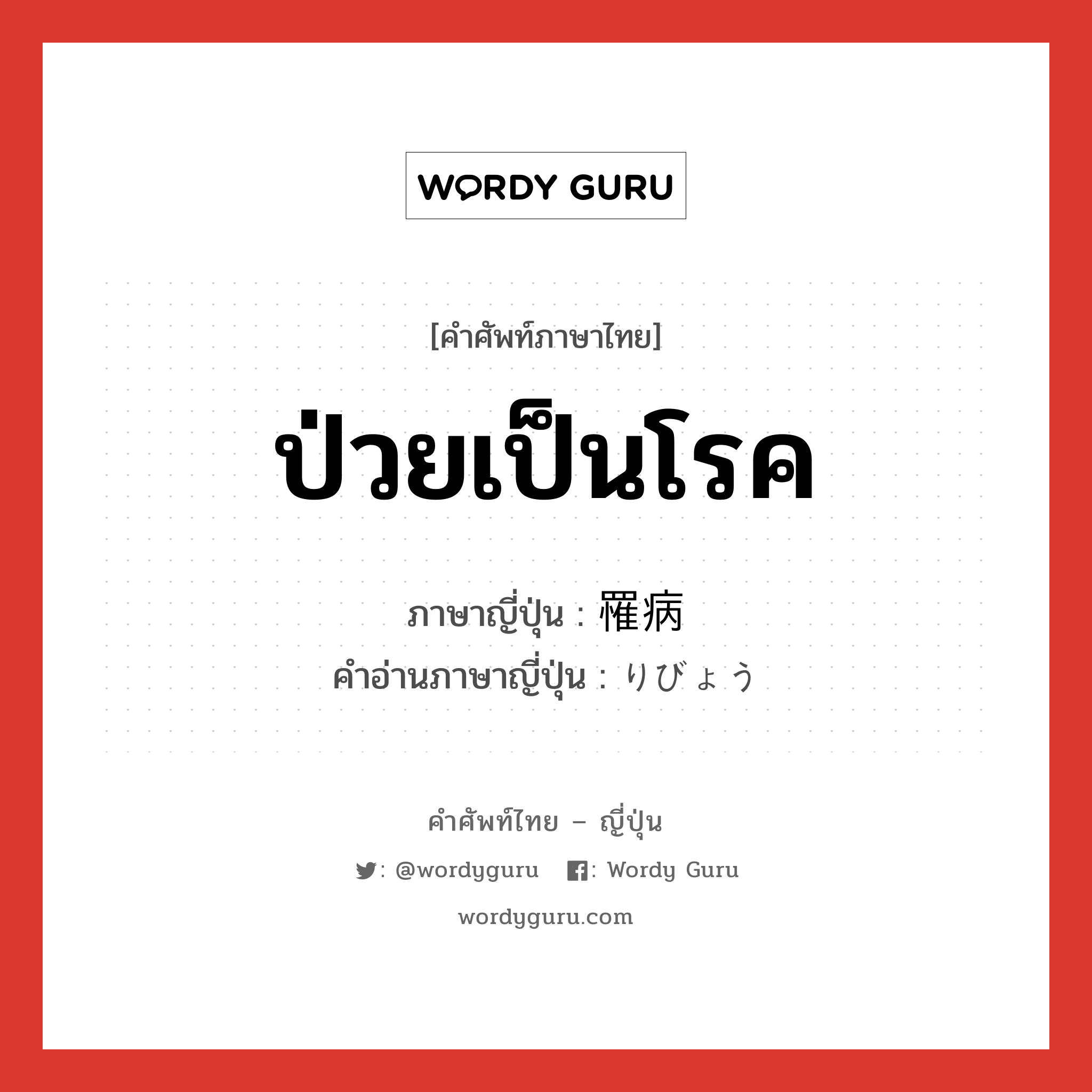 ป่วยเป็นโรค ภาษาญี่ปุ่นคืออะไร, คำศัพท์ภาษาไทย - ญี่ปุ่น ป่วยเป็นโรค ภาษาญี่ปุ่น 罹病 คำอ่านภาษาญี่ปุ่น りびょう หมวด n หมวด n