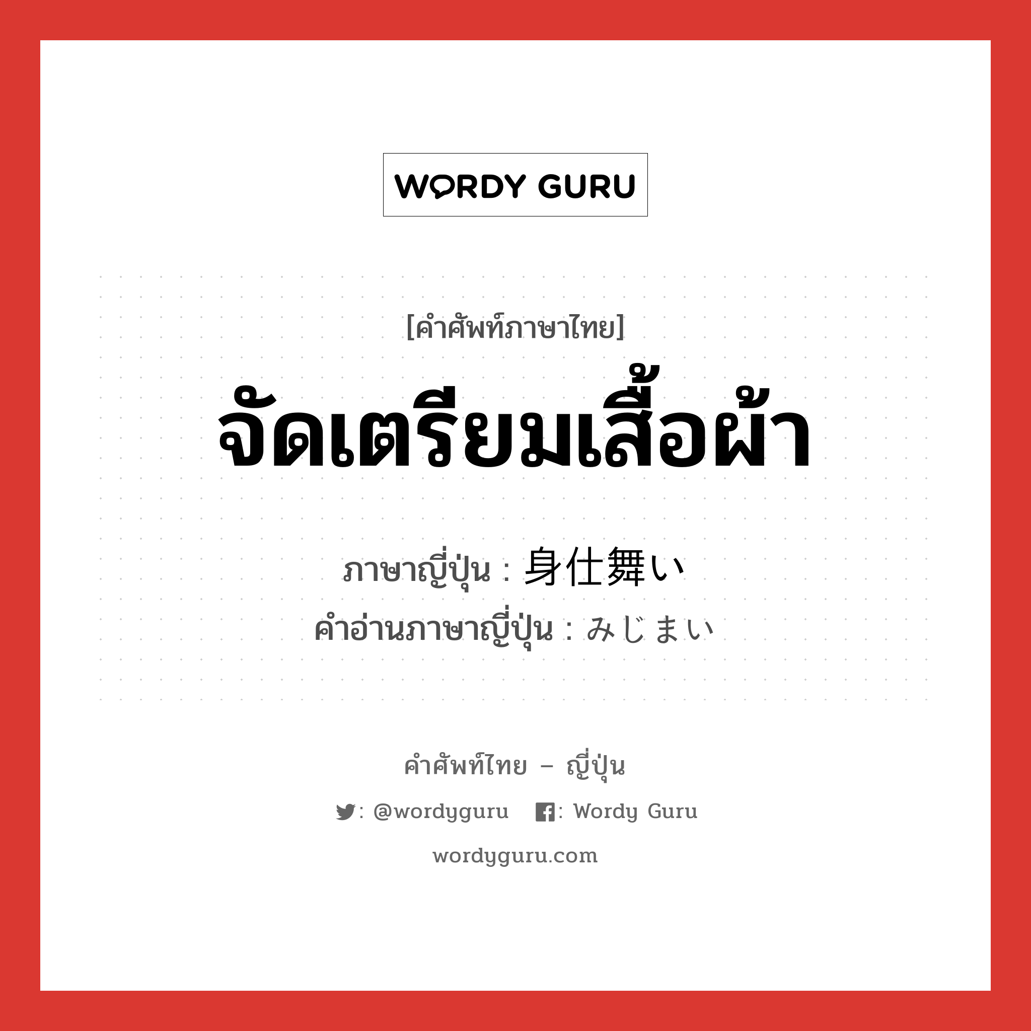 จัดเตรียมเสื้อผ้า ภาษาญี่ปุ่นคืออะไร, คำศัพท์ภาษาไทย - ญี่ปุ่น จัดเตรียมเสื้อผ้า ภาษาญี่ปุ่น 身仕舞い คำอ่านภาษาญี่ปุ่น みじまい หมวด n หมวด n