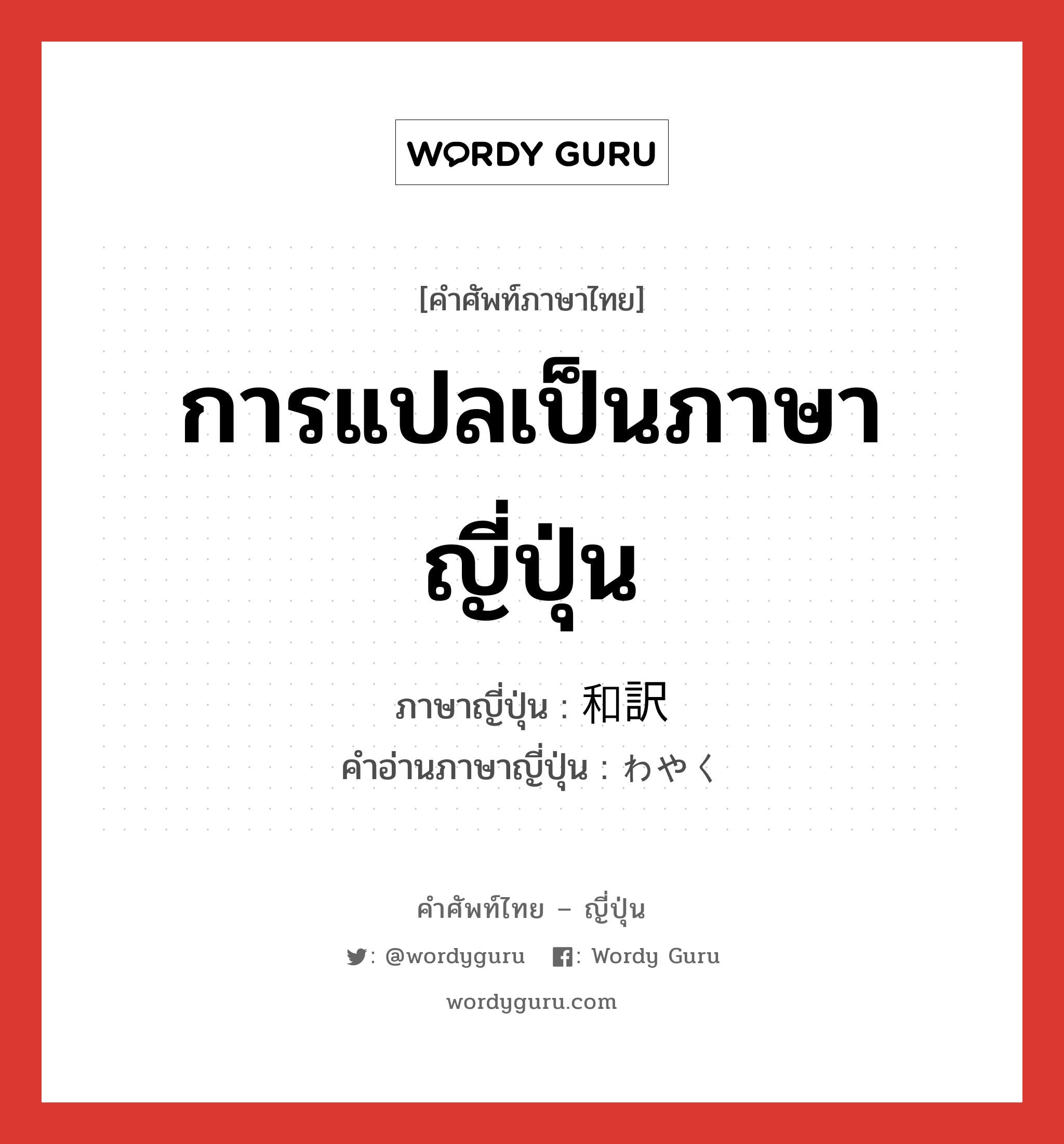 การแปลเป็นภาษาญี่ปุ่น ภาษาญี่ปุ่นคืออะไร, คำศัพท์ภาษาไทย - ญี่ปุ่น การแปลเป็นภาษาญี่ปุ่น ภาษาญี่ปุ่น 和訳 คำอ่านภาษาญี่ปุ่น わやく หมวด n หมวด n