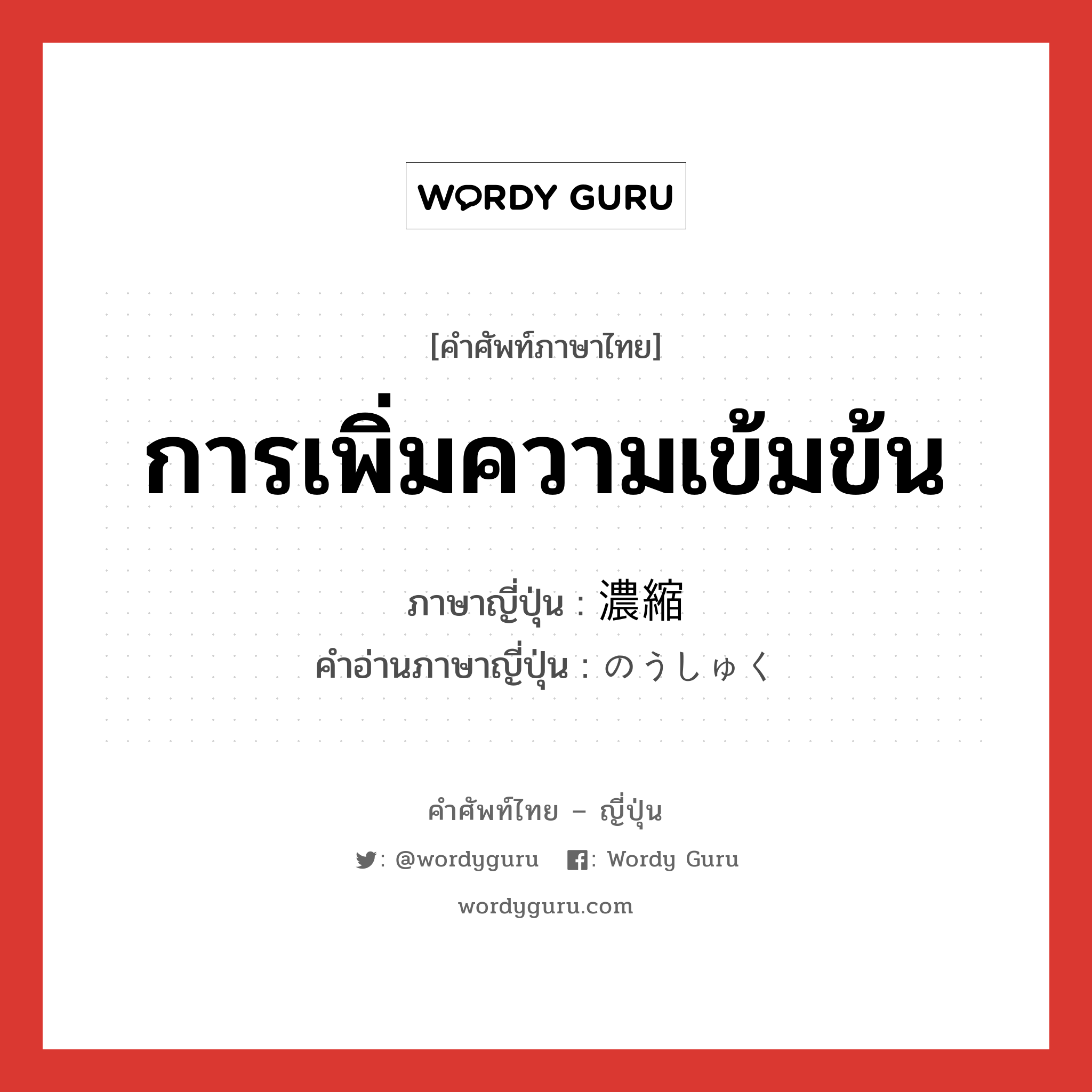 การเพิ่มความเข้มข้น ภาษาญี่ปุ่นคืออะไร, คำศัพท์ภาษาไทย - ญี่ปุ่น การเพิ่มความเข้มข้น ภาษาญี่ปุ่น 濃縮 คำอ่านภาษาญี่ปุ่น のうしゅく หมวด n หมวด n