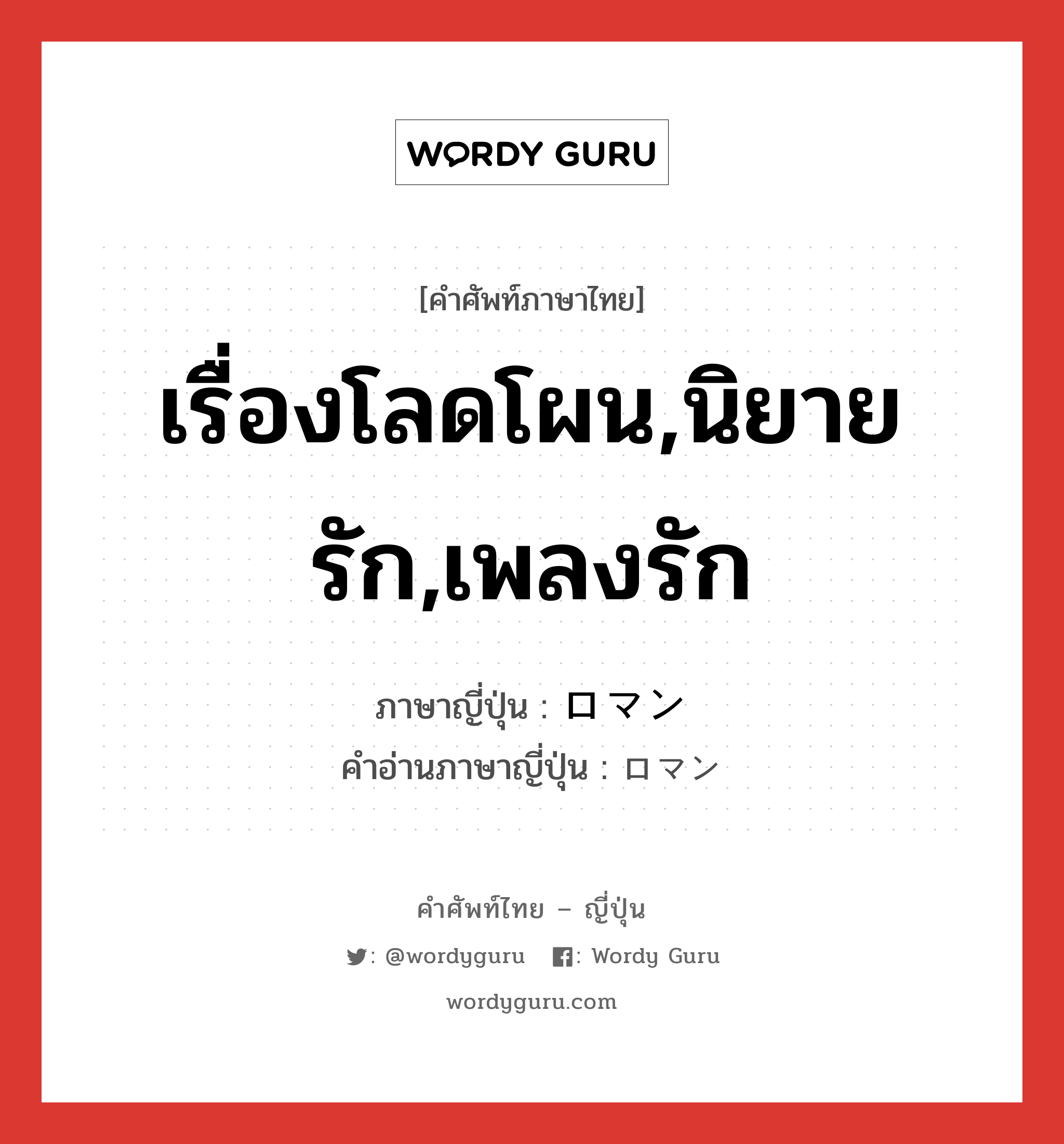 เรื่องโลดโผน,นิยายรัก,เพลงรัก ภาษาญี่ปุ่นคืออะไร, คำศัพท์ภาษาไทย - ญี่ปุ่น เรื่องโลดโผน,นิยายรัก,เพลงรัก ภาษาญี่ปุ่น ロマン คำอ่านภาษาญี่ปุ่น ロマン หมวด n หมวด n