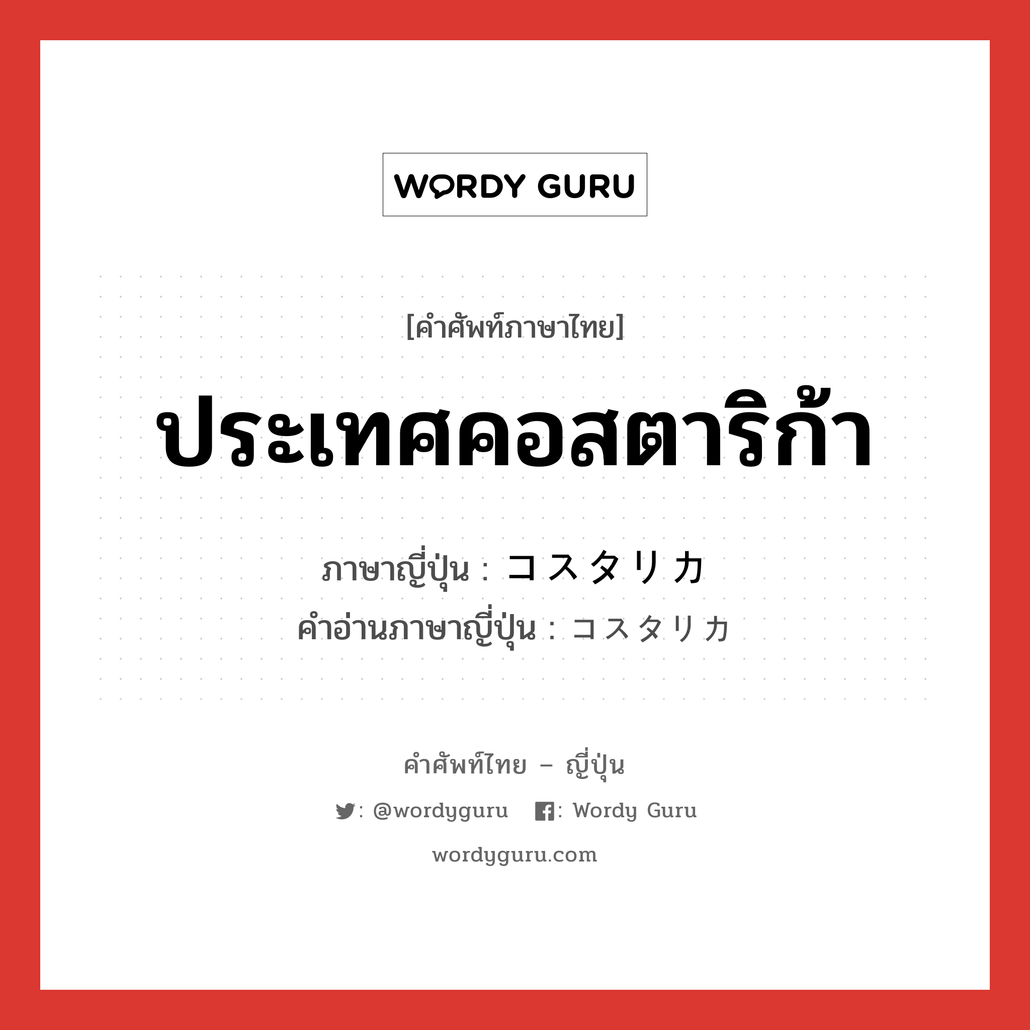 ประเทศคอสตาริก้า ภาษาญี่ปุ่นคืออะไร, คำศัพท์ภาษาไทย - ญี่ปุ่น ประเทศคอสตาริก้า ภาษาญี่ปุ่น コスタリカ คำอ่านภาษาญี่ปุ่น コスタリカ หมวด n หมวด n