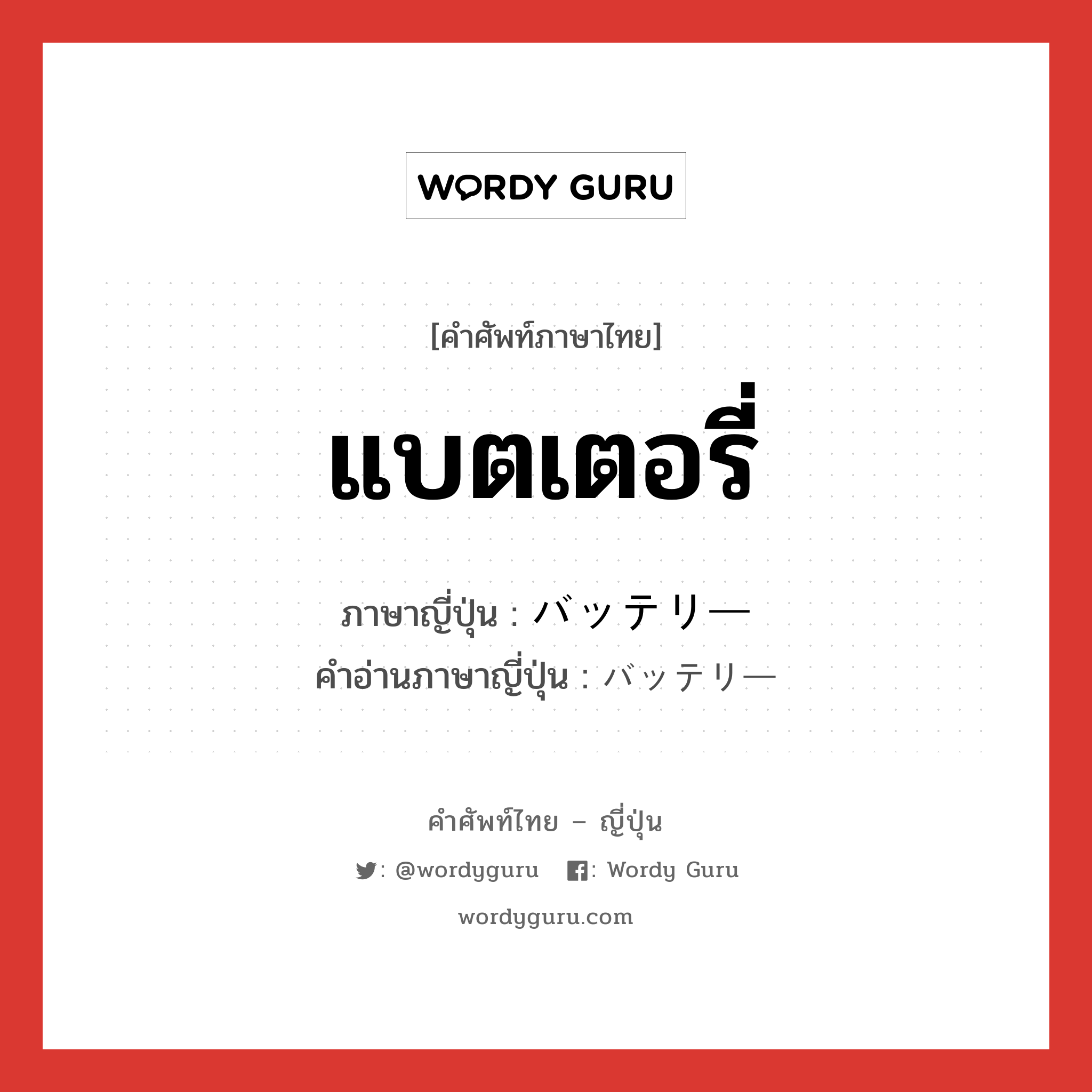 แบตเตอรี่ ภาษาญี่ปุ่นคืออะไร, คำศัพท์ภาษาไทย - ญี่ปุ่น แบตเตอรี่ ภาษาญี่ปุ่น バッテリー คำอ่านภาษาญี่ปุ่น バッテリー หมวด n หมวด n