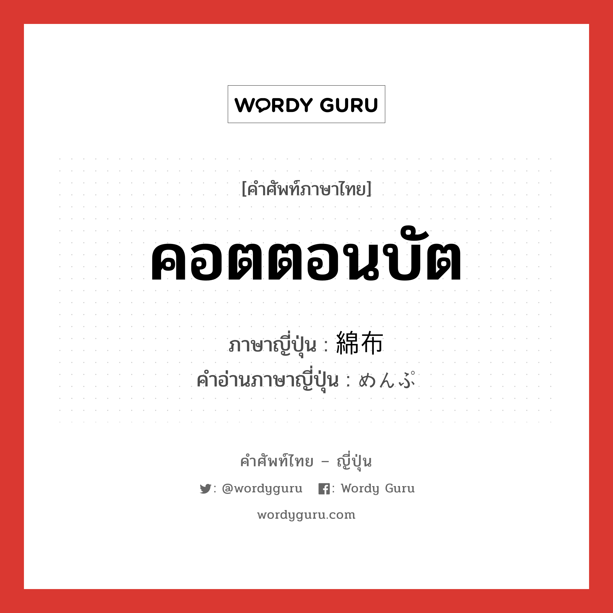 คอตตอนบัต ภาษาญี่ปุ่นคืออะไร, คำศัพท์ภาษาไทย - ญี่ปุ่น คอตตอนบัต ภาษาญี่ปุ่น 綿布 คำอ่านภาษาญี่ปุ่น めんぷ หมวด n หมวด n