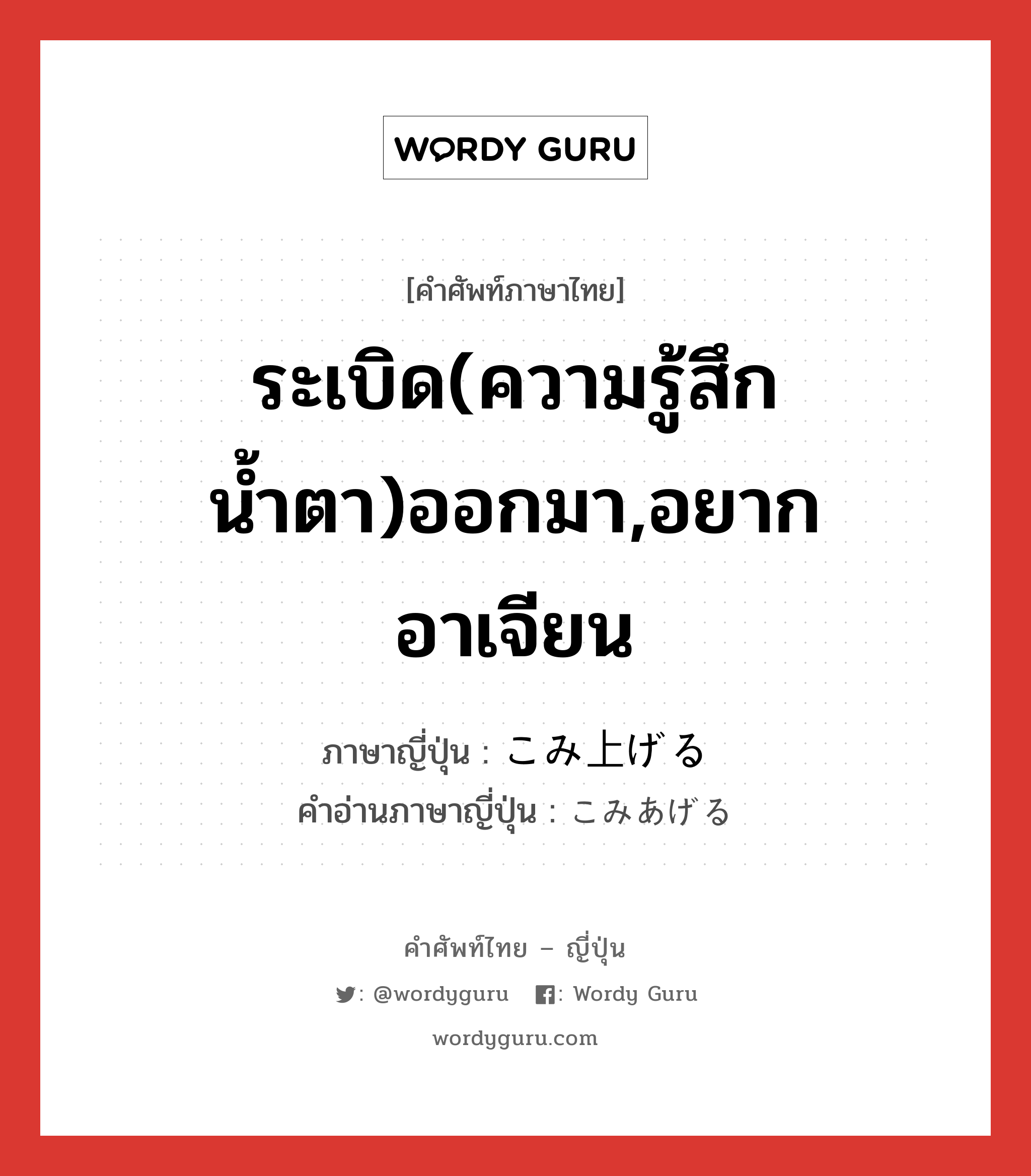 ระเบิด(ความรู้สึก น้ำตา)ออกมา,อยากอาเจียน ภาษาญี่ปุ่นคืออะไร, คำศัพท์ภาษาไทย - ญี่ปุ่น ระเบิด(ความรู้สึก น้ำตา)ออกมา,อยากอาเจียน ภาษาญี่ปุ่น こみ上げる คำอ่านภาษาญี่ปุ่น こみあげる หมวด v1 หมวด v1