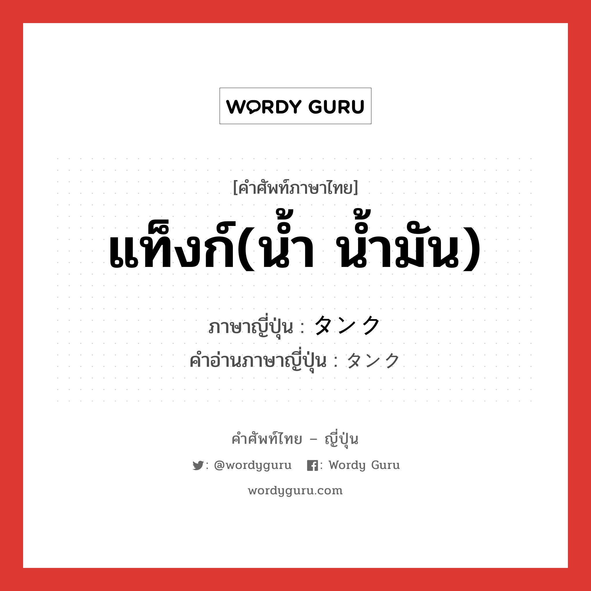 แท็งก์(น้ำ น้ำมัน) ภาษาญี่ปุ่นคืออะไร, คำศัพท์ภาษาไทย - ญี่ปุ่น แท็งก์(น้ำ น้ำมัน) ภาษาญี่ปุ่น タンク คำอ่านภาษาญี่ปุ่น タンク หมวด n หมวด n