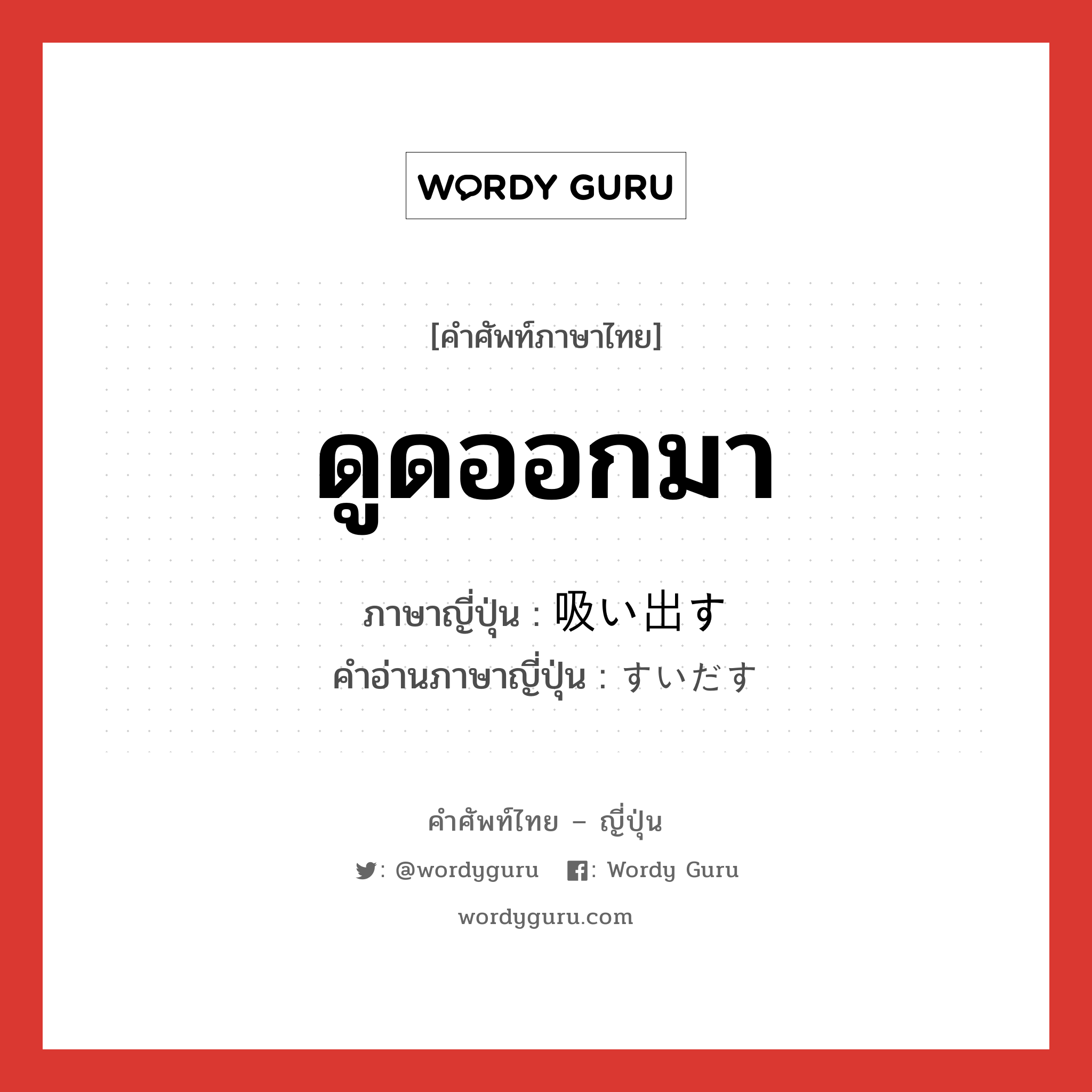 ดูดออกมา ภาษาญี่ปุ่นคืออะไร, คำศัพท์ภาษาไทย - ญี่ปุ่น ดูดออกมา ภาษาญี่ปุ่น 吸い出す คำอ่านภาษาญี่ปุ่น すいだす หมวด v5s หมวด v5s