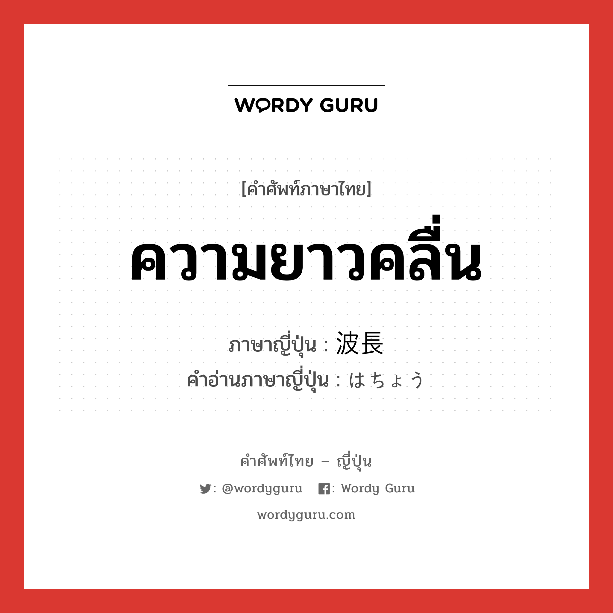 ความยาวคลื่น ภาษาญี่ปุ่นคืออะไร, คำศัพท์ภาษาไทย - ญี่ปุ่น ความยาวคลื่น ภาษาญี่ปุ่น 波長 คำอ่านภาษาญี่ปุ่น はちょう หมวด n หมวด n