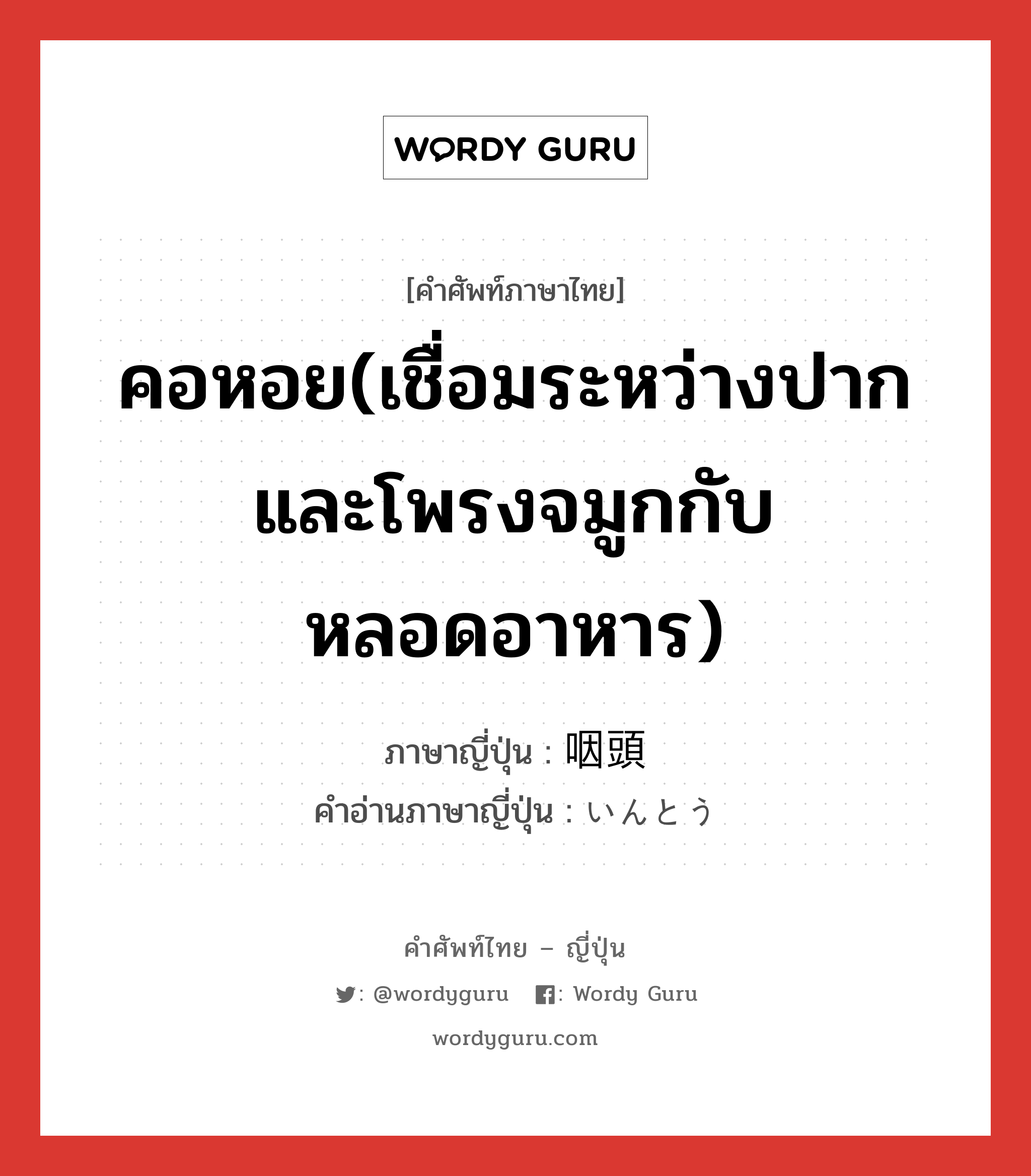 คอหอย(เชื่อมระหว่างปากและโพรงจมูกกับหลอดอาหาร) ภาษาญี่ปุ่นคืออะไร, คำศัพท์ภาษาไทย - ญี่ปุ่น คอหอย(เชื่อมระหว่างปากและโพรงจมูกกับหลอดอาหาร) ภาษาญี่ปุ่น 咽頭 คำอ่านภาษาญี่ปุ่น いんとう หมวด adj-na หมวด adj-na