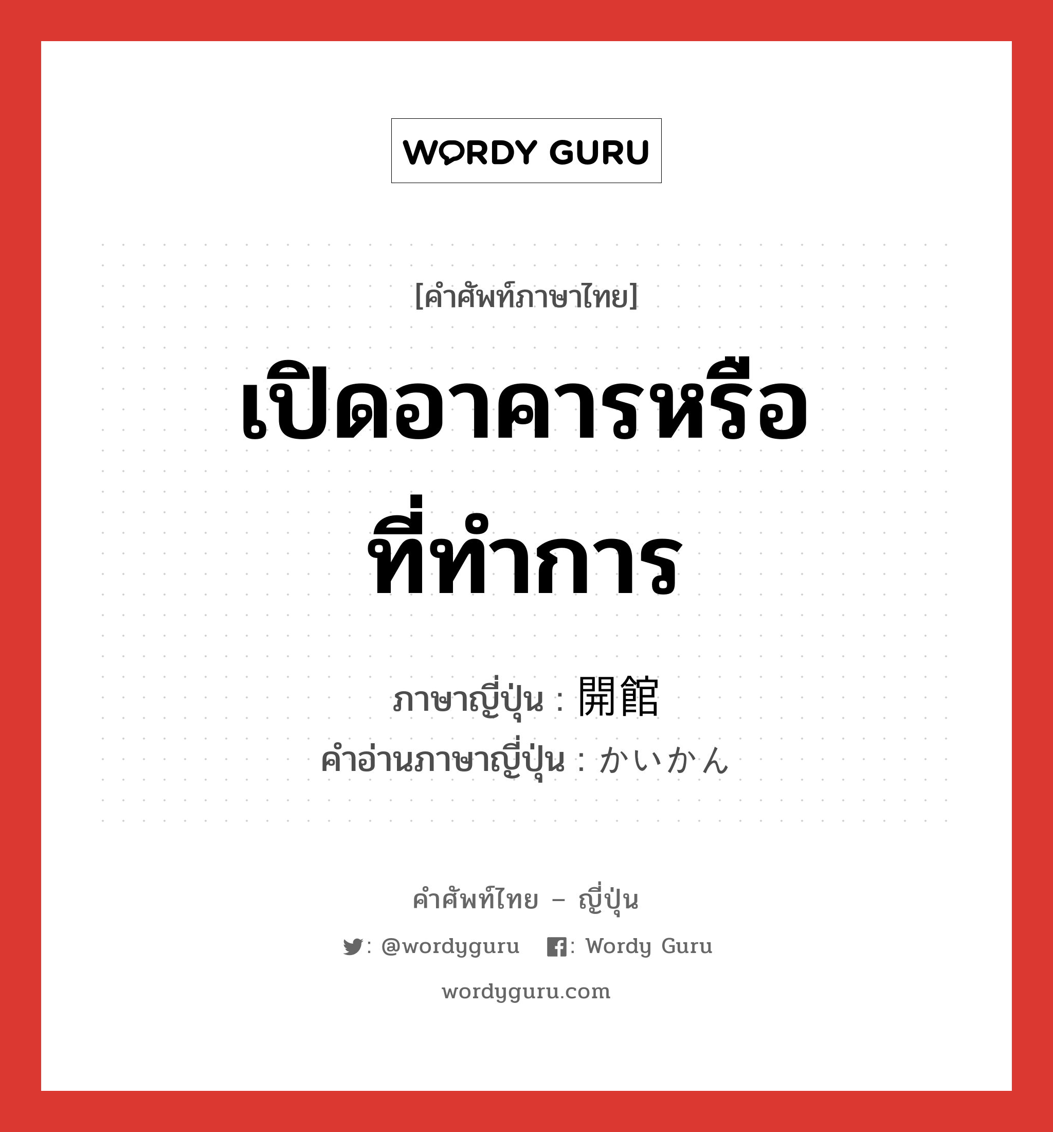 เปิดอาคารหรือที่ทำการ ภาษาญี่ปุ่นคืออะไร, คำศัพท์ภาษาไทย - ญี่ปุ่น เปิดอาคารหรือที่ทำการ ภาษาญี่ปุ่น 開館 คำอ่านภาษาญี่ปุ่น かいかん หมวด n หมวด n