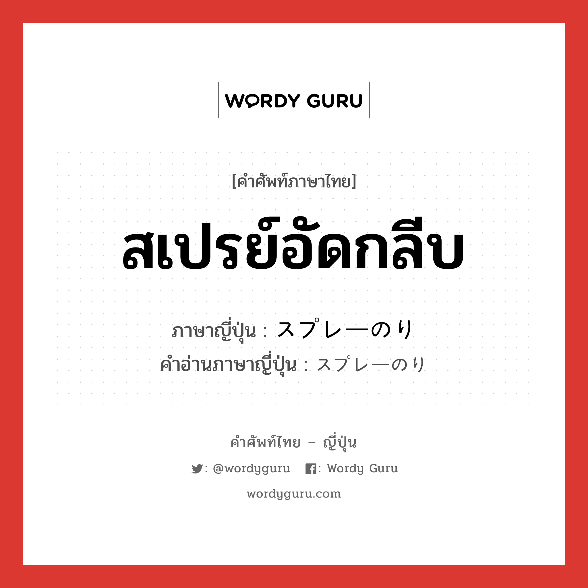 สเปรย์อัดกลีบ ภาษาญี่ปุ่นคืออะไร, คำศัพท์ภาษาไทย - ญี่ปุ่น สเปรย์อัดกลีบ ภาษาญี่ปุ่น スプレーのり คำอ่านภาษาญี่ปุ่น スプレーのり หมวด n หมวด n