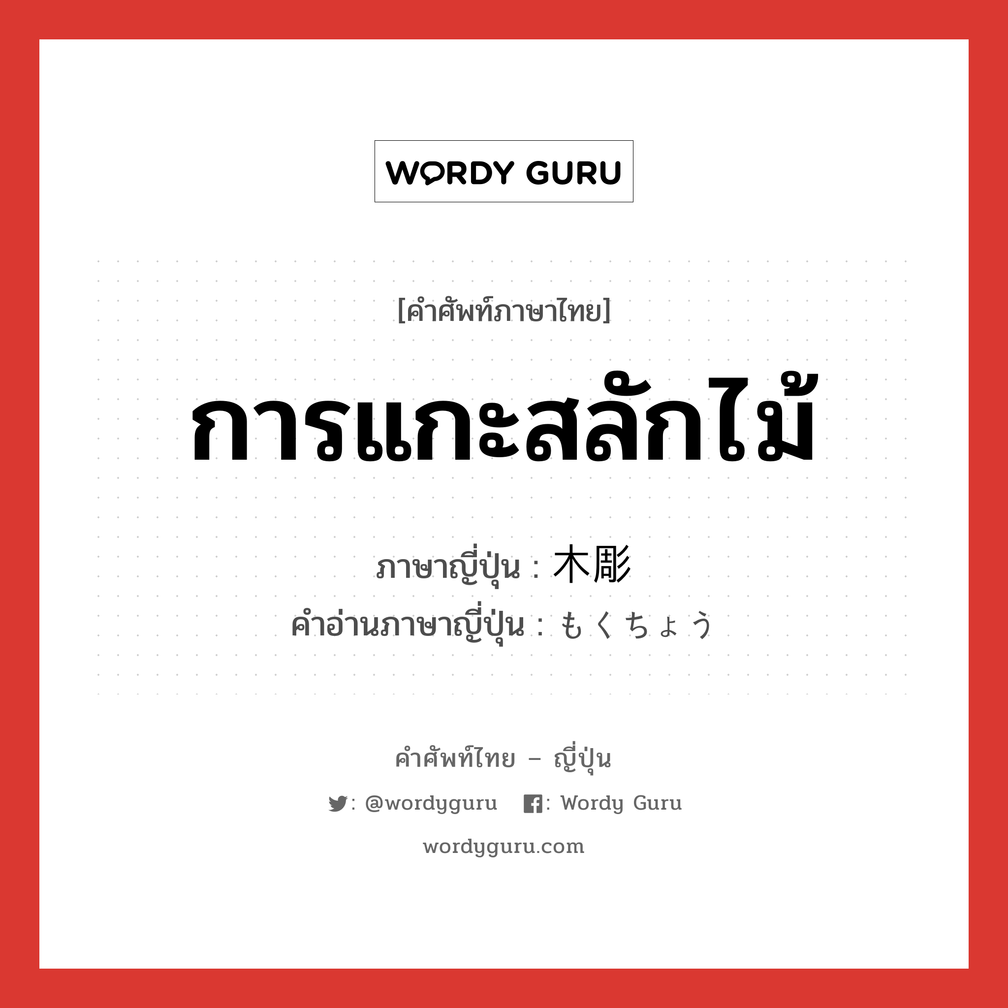 การแกะสลักไม้ ภาษาญี่ปุ่นคืออะไร, คำศัพท์ภาษาไทย - ญี่ปุ่น การแกะสลักไม้ ภาษาญี่ปุ่น 木彫 คำอ่านภาษาญี่ปุ่น もくちょう หมวด n หมวด n