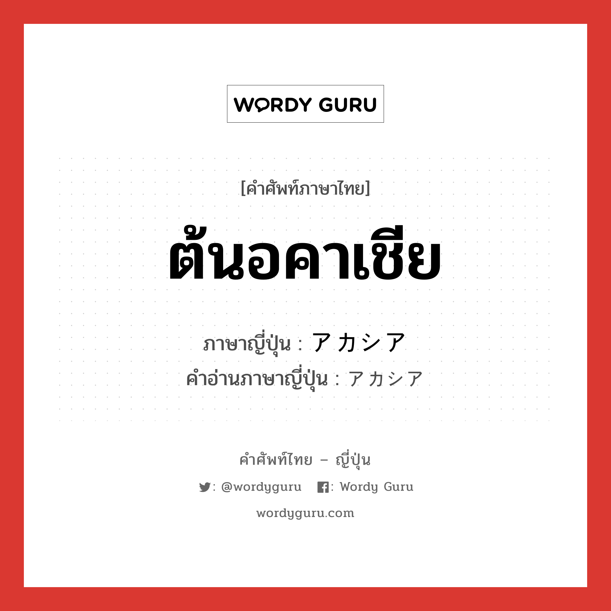 ต้นอคาเชีย ภาษาญี่ปุ่นคืออะไร, คำศัพท์ภาษาไทย - ญี่ปุ่น ต้นอคาเชีย ภาษาญี่ปุ่น アカシア คำอ่านภาษาญี่ปุ่น アカシア หมวด n หมวด n