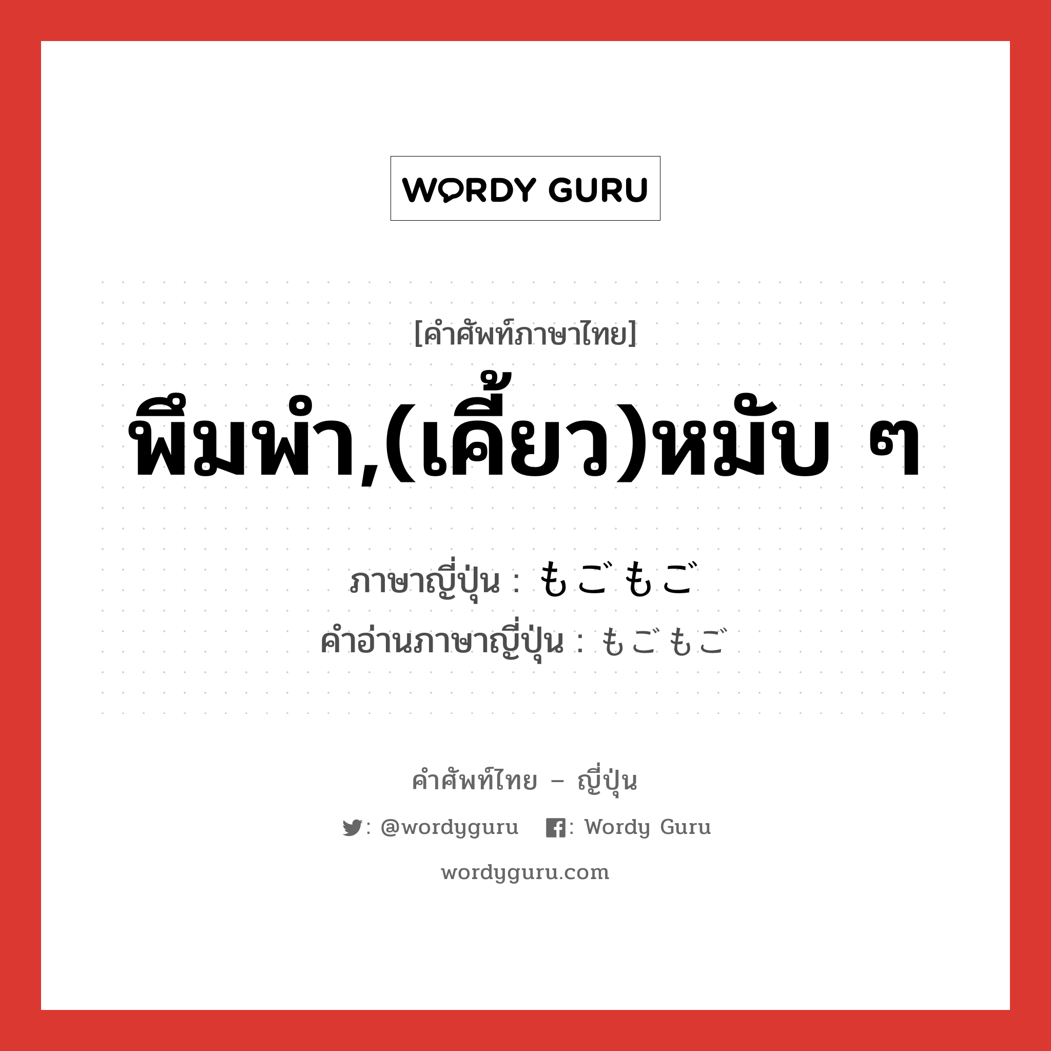 พึมพำ,(เคี้ยว)หมับ ๆ ภาษาญี่ปุ่นคืออะไร, คำศัพท์ภาษาไทย - ญี่ปุ่น พึมพำ,(เคี้ยว)หมับ ๆ ภาษาญี่ปุ่น もごもご คำอ่านภาษาญี่ปุ่น もごもご หมวด adv หมวด adv