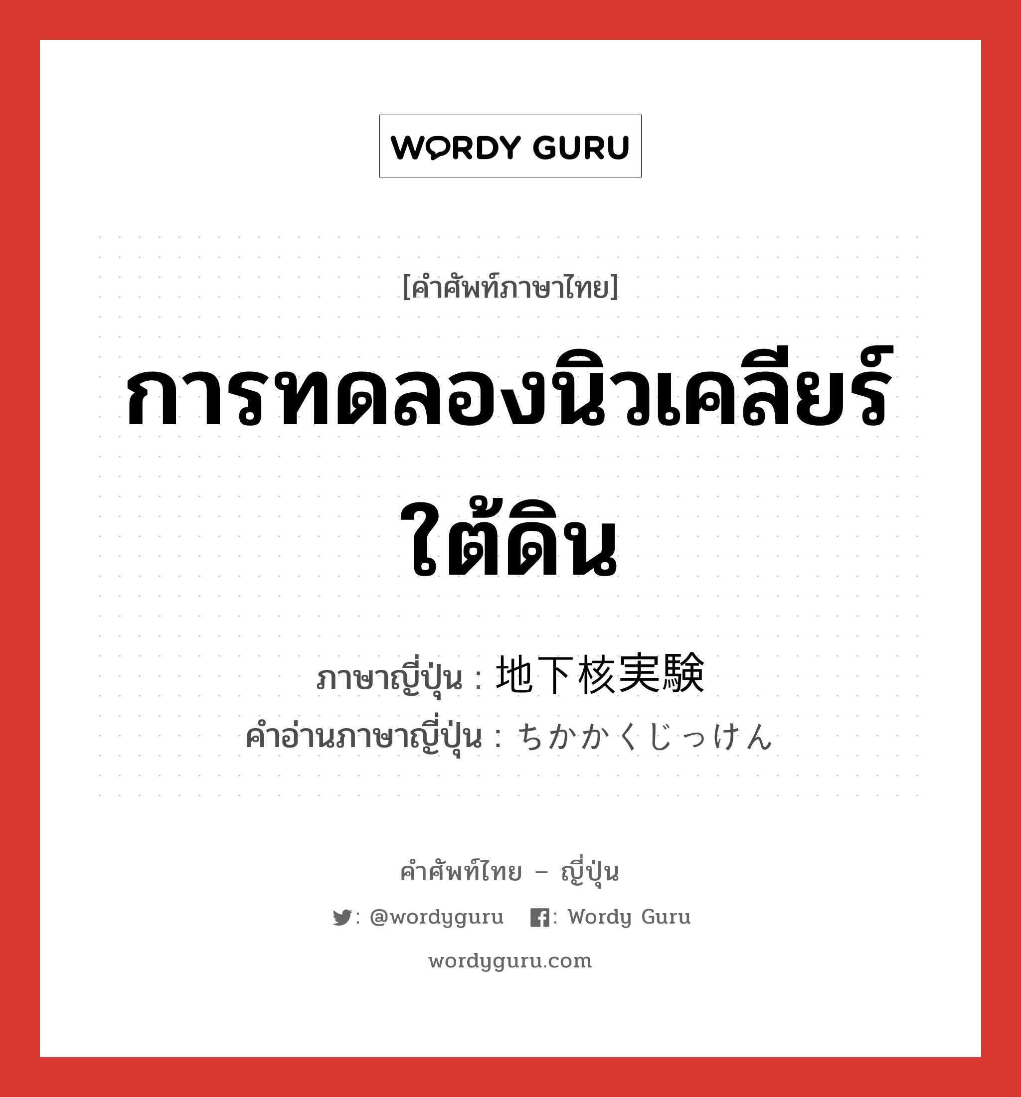 การทดลองนิวเคลียร์ใต้ดิน ภาษาญี่ปุ่นคืออะไร, คำศัพท์ภาษาไทย - ญี่ปุ่น การทดลองนิวเคลียร์ใต้ดิน ภาษาญี่ปุ่น 地下核実験 คำอ่านภาษาญี่ปุ่น ちかかくじっけん หมวด n หมวด n