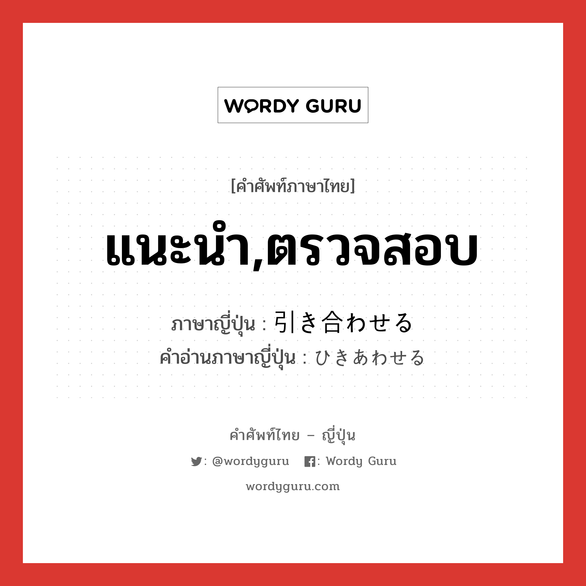 แนะนำ,ตรวจสอบ ภาษาญี่ปุ่นคืออะไร, คำศัพท์ภาษาไทย - ญี่ปุ่น แนะนำ,ตรวจสอบ ภาษาญี่ปุ่น 引き合わせる คำอ่านภาษาญี่ปุ่น ひきあわせる หมวด v1 หมวด v1